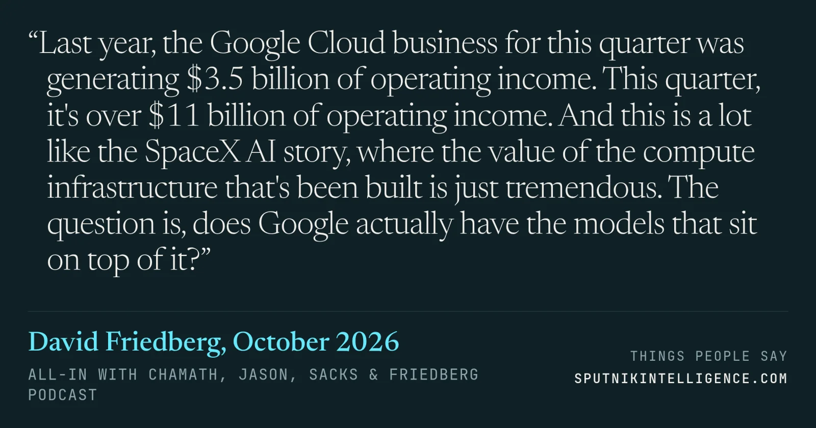 &ldquo;Last year, the Google Cloud business for this quarter was generating $3.5 billion of operating income. This quarter, it's over $11 billion of operating income. And this is a lot like the SpaceX AI story, where the value of the compute infrastructure that's been built is just tremendous. The question is, does Google actually have the models that sit on top of it?&rdquo; — David Friedberg, All-In with Chamath, Jason, Sacks & Friedberg