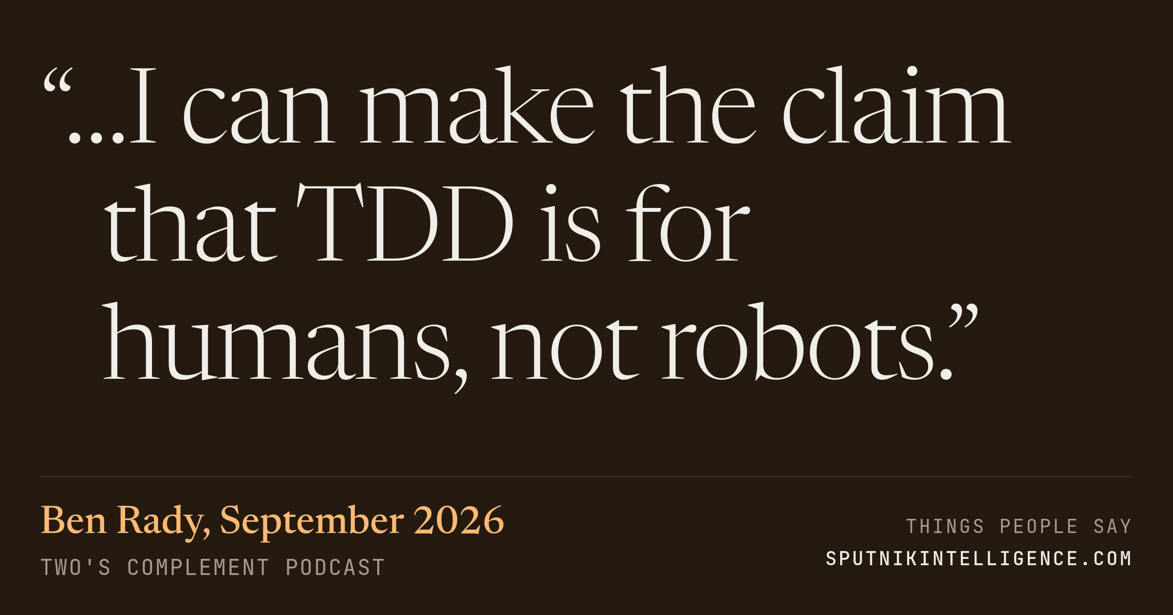 &ldquo;…I can make the claim that TDD is for humans, not robots.&rdquo; — Ben Rady, Two's Complement