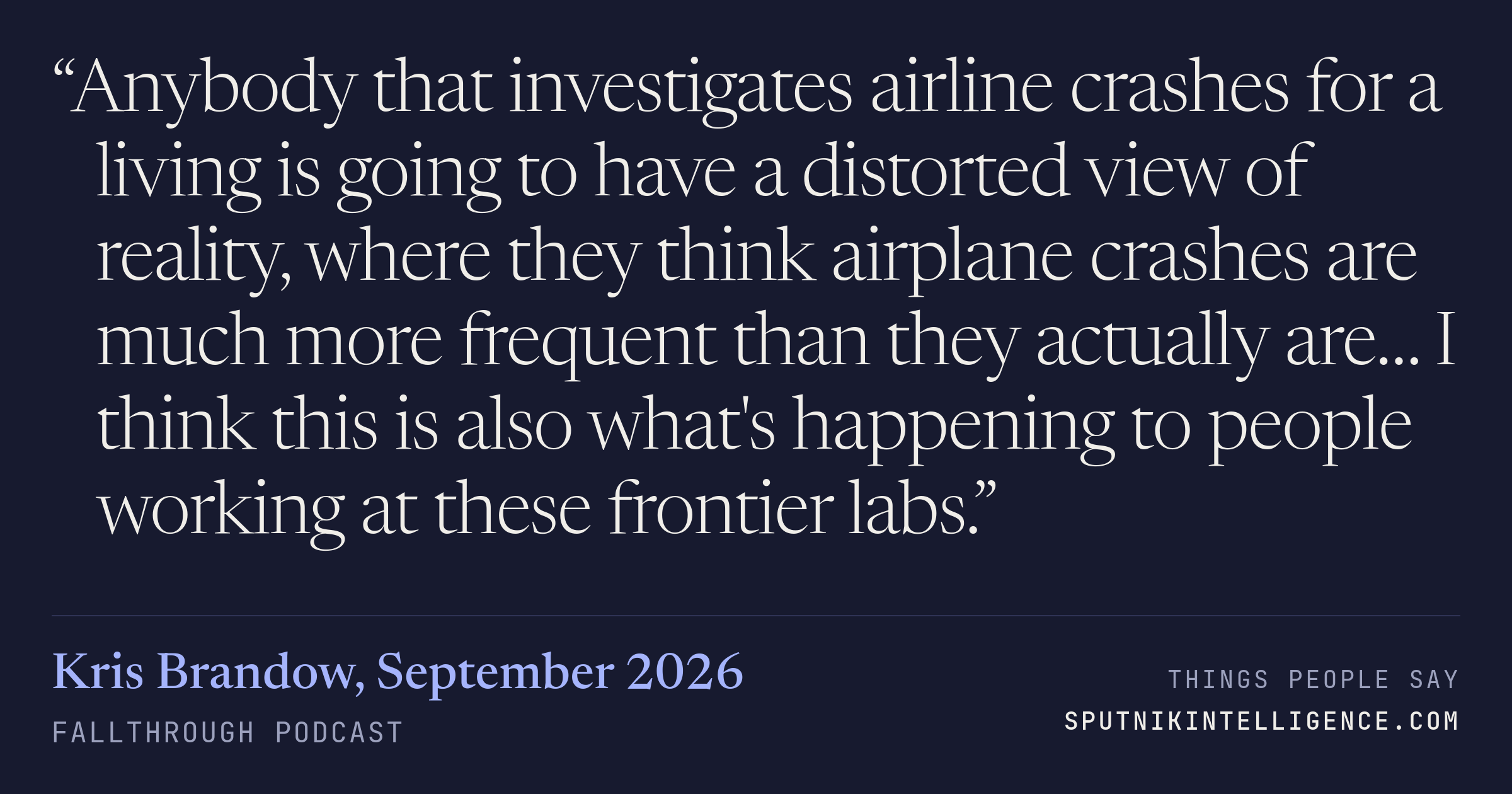&ldquo;Anybody that investigates airline crashes for a living is going to have a distorted view of reality, where they think airplane crashes are much more frequent than they actually are… I think this is also what's happening to people working at these frontier labs.&rdquo; — Kris Brandow, Fallthrough
