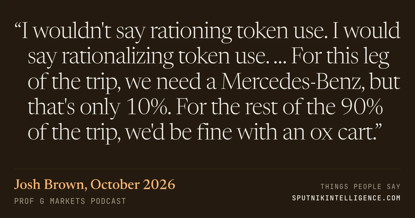 &ldquo;I wouldn't say rationing token use. I would say rationalizing token use. … For this leg of the trip, we need a Mercedes-Benz, but that's only 10%. For the rest of the 90% of the trip, we'd be fine with an ox cart.&rdquo; — Josh Brown, Prof G Markets
