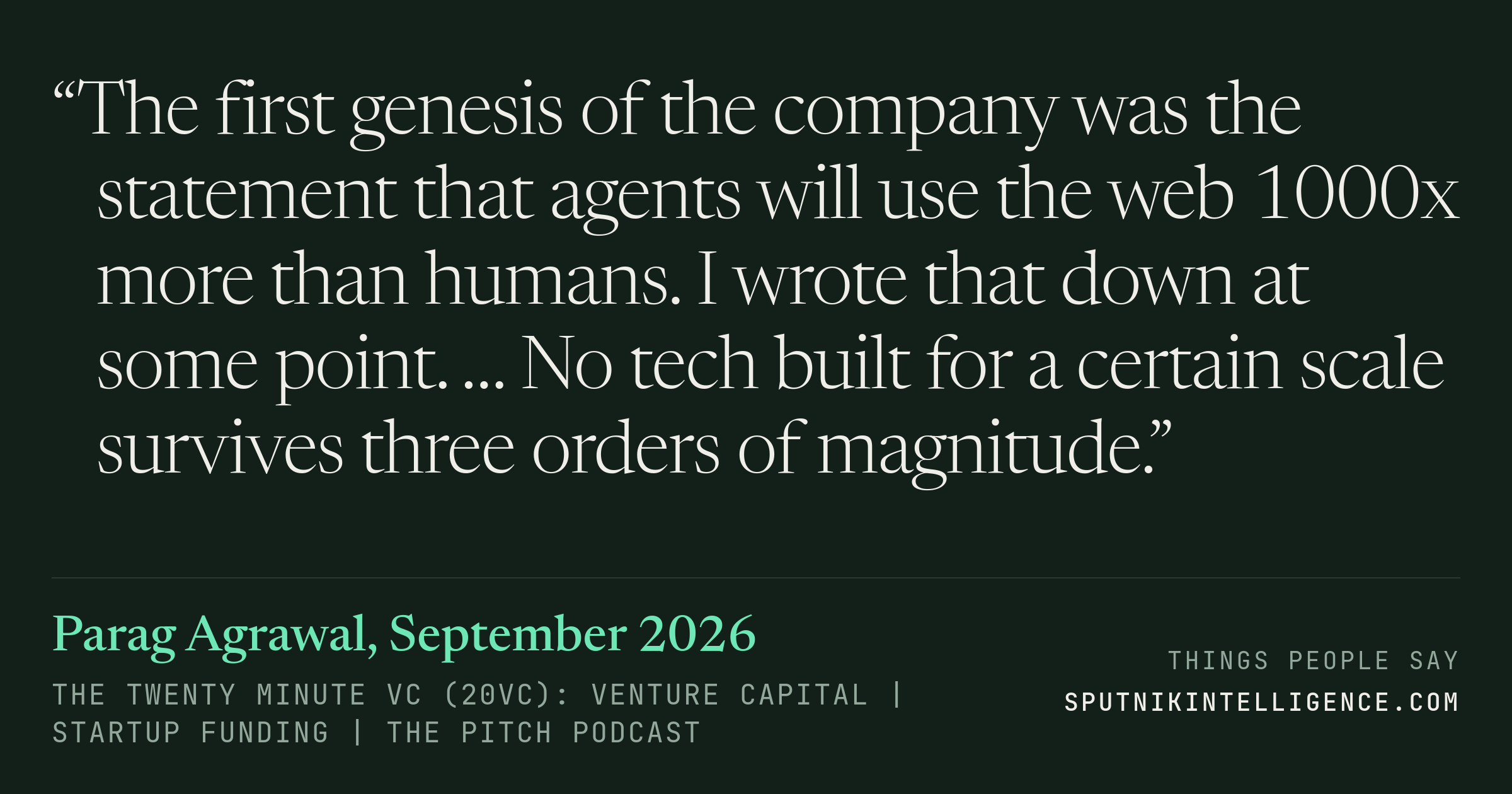 &ldquo;The first genesis of the company was the statement that agents will use the web 1000x more than humans. I wrote that down at some point. … No tech built for a certain scale survives three orders of magnitude.&rdquo; — Parag Agrawal, The Twenty Minute VC (20VC): Venture Capital | Startup Funding | The Pitch