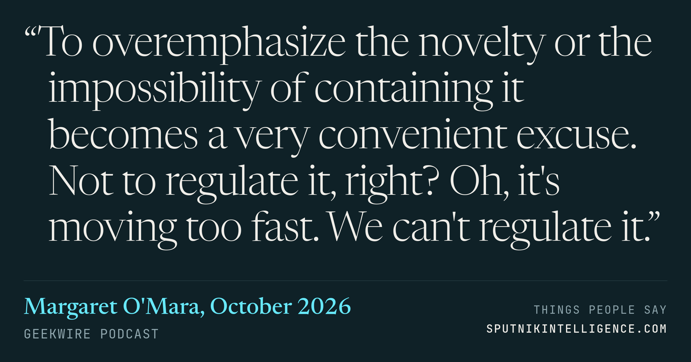 &ldquo;To overemphasize the novelty or the impossibility of containing it becomes a very convenient excuse. Not to regulate it, right? Oh, it's moving too fast. We can't regulate it.&rdquo; — Margaret O'Mara, GeekWire