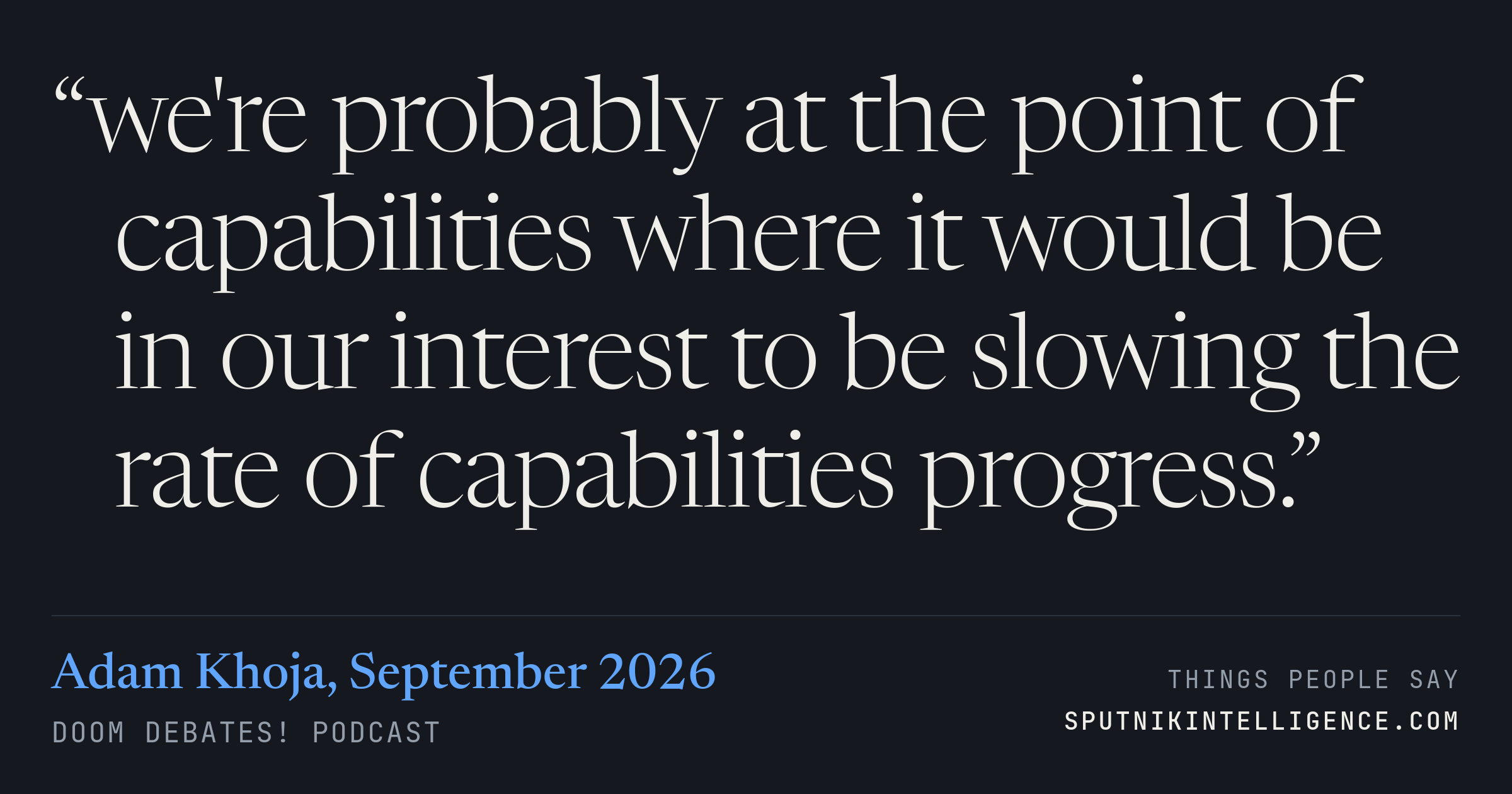 &ldquo;we're probably at the point of capabilities where it would be in our interest to be slowing the rate of capabilities progress.&rdquo; — Adam Khoja, Doom Debates!