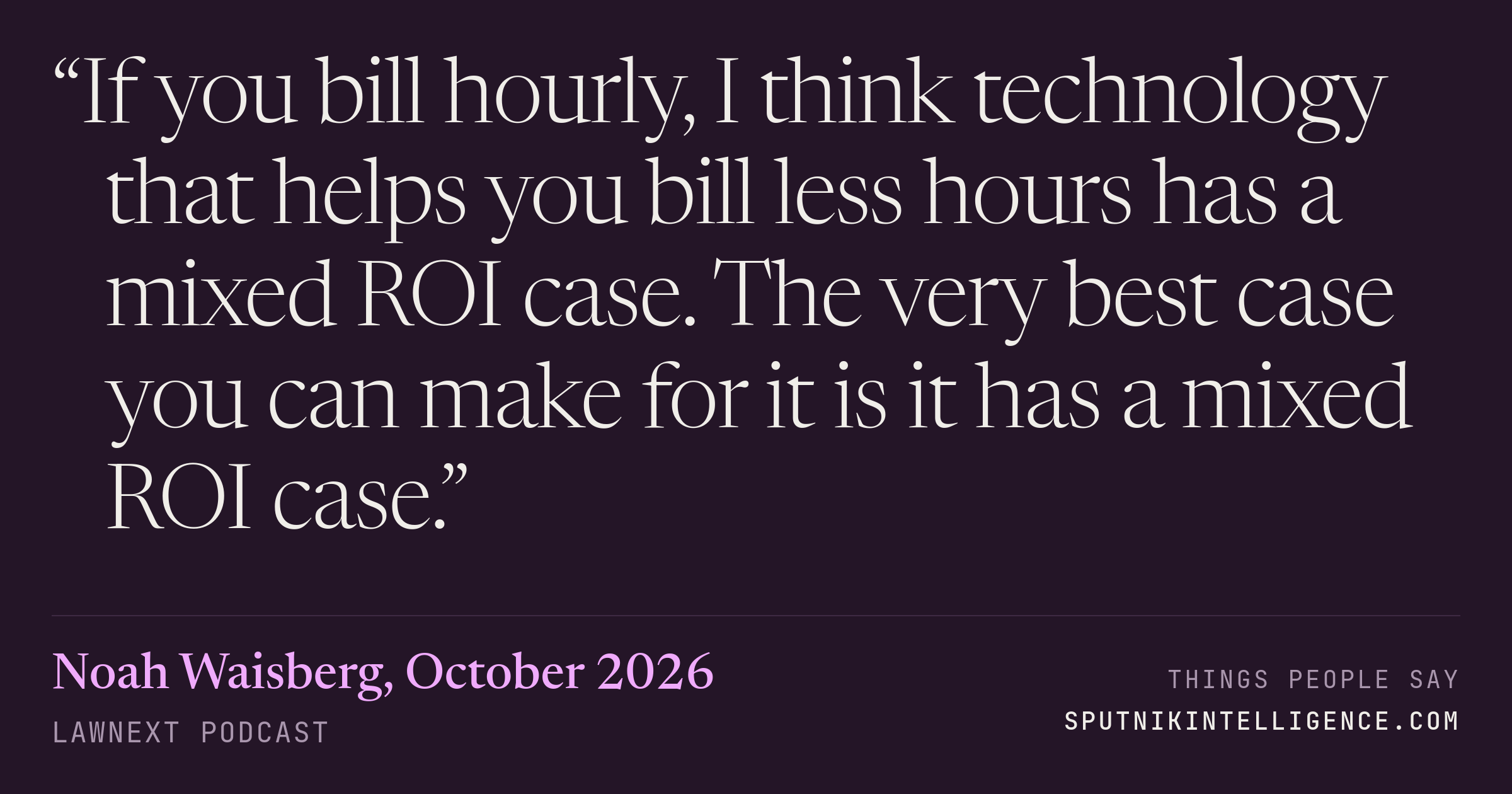 &ldquo;If you bill hourly, I think technology that helps you bill less hours has a mixed ROI case. The very best case you can make for it is it has a mixed ROI case.&rdquo; — Noah Waisberg, LawNext