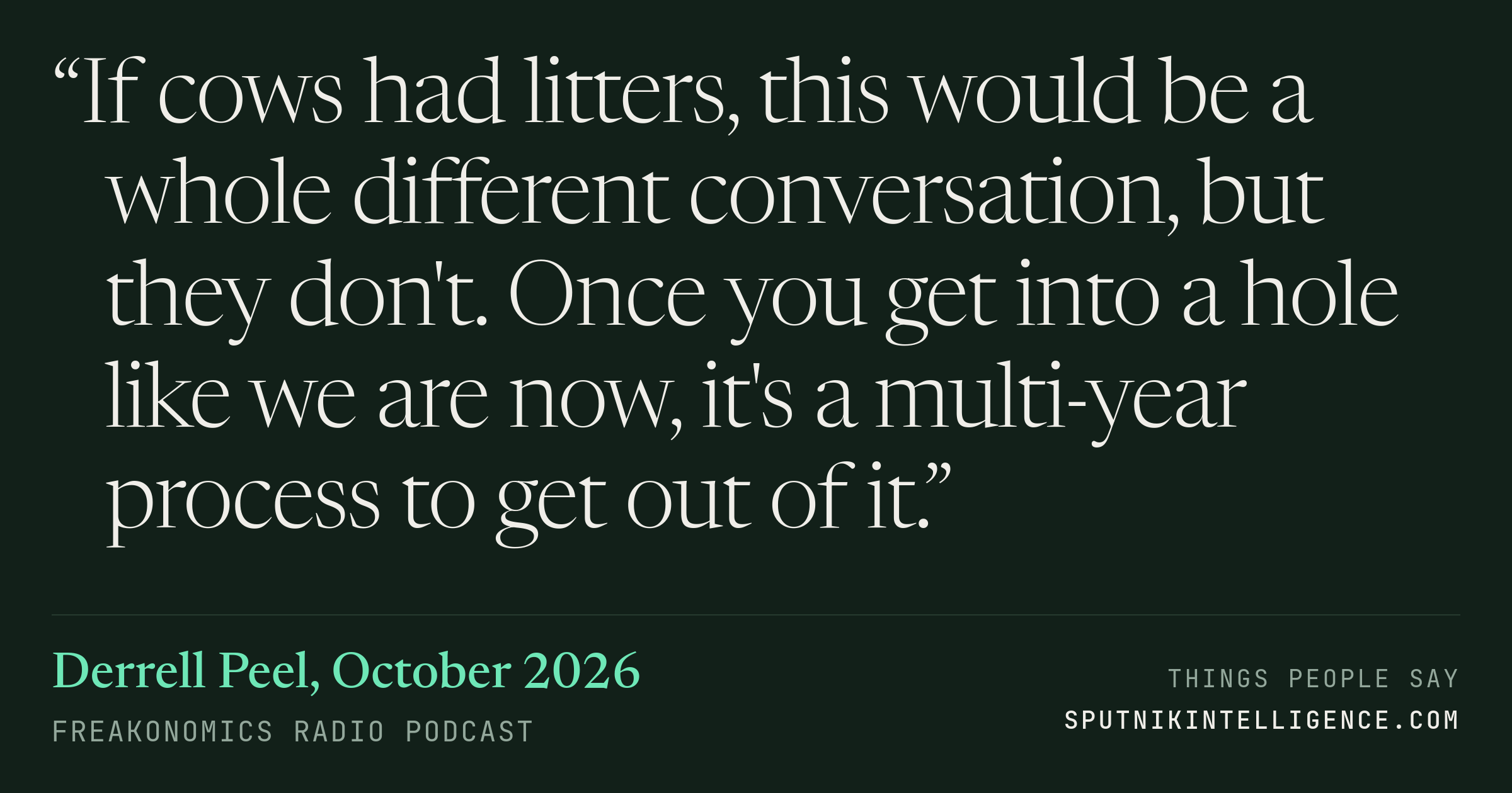 &ldquo;If cows had litters, this would be a whole different conversation, but they don't. Once you get into a hole like we are now, it's a multi-year process to get out of it.&rdquo; — Derrell Peel, Freakonomics Radio