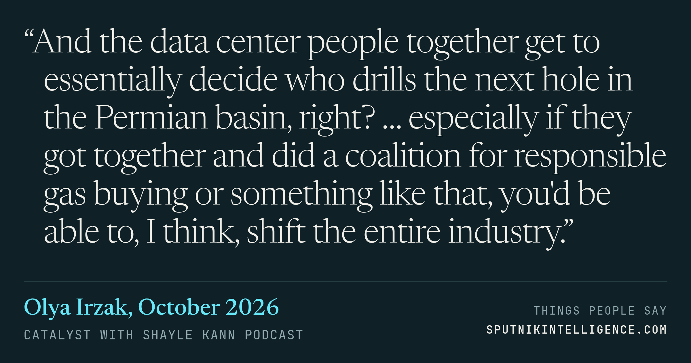 &ldquo;And the data center people together get to essentially decide who drills the next hole in the Permian basin, right? … especially if they got together and did a coalition for responsible gas buying or something like that, you'd be able to, I think, shift the entire industry.&rdquo; — Olya Irzak, Catalyst with Shayle Kann