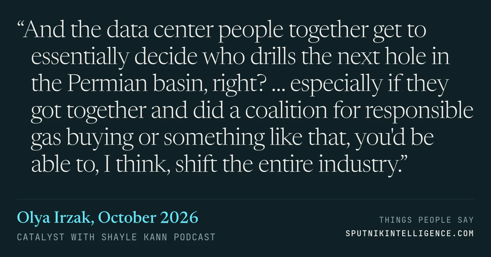 &ldquo;And the data center people together get to essentially decide who drills the next hole in the Permian basin, right? … especially if they got together and did a coalition for responsible gas buying or something like that, you'd be able to, I think, shift the entire industry.&rdquo; — Olya Irzak, Catalyst with Shayle Kann
