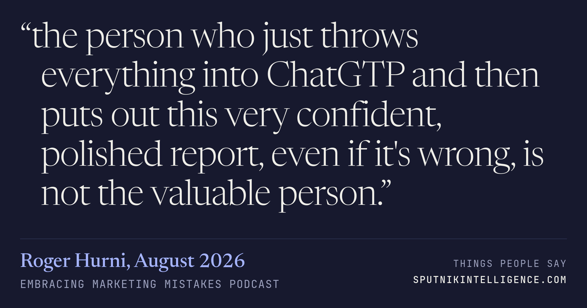&ldquo;the person who just throws everything into ChatGTP and then puts out this very confident, polished report, even if it's wrong, is not the valuable person.&rdquo; — Roger Hurni, Embracing Marketing Mistakes