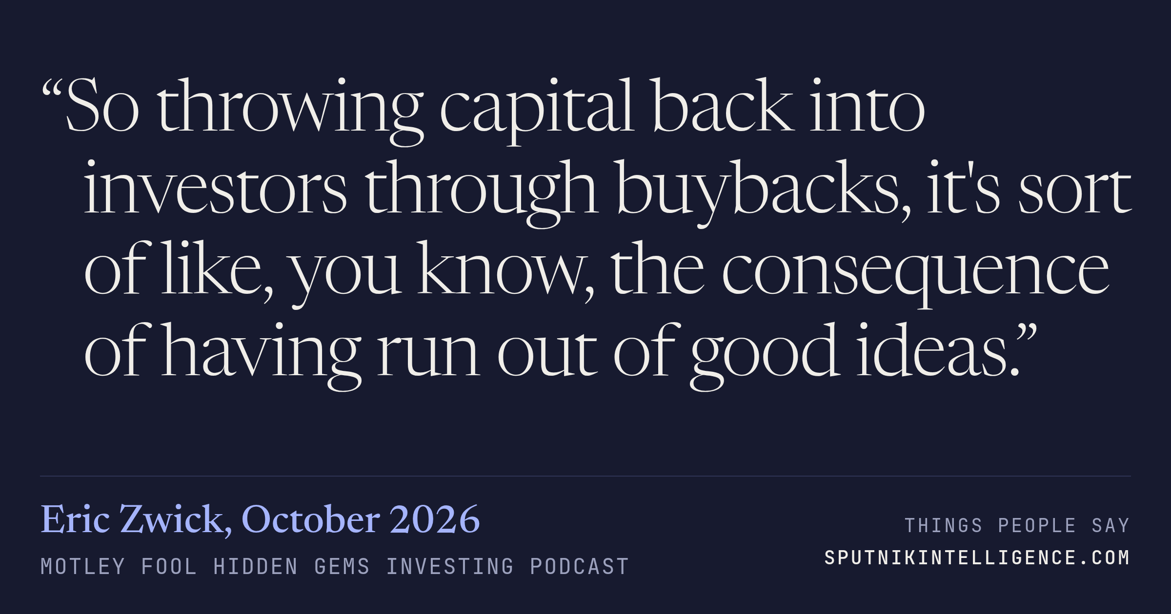 &ldquo;So throwing capital back into investors through buybacks, it's sort of like, you know, the consequence of having run out of good ideas.&rdquo; — Eric Zwick, Motley Fool Hidden Gems Investing