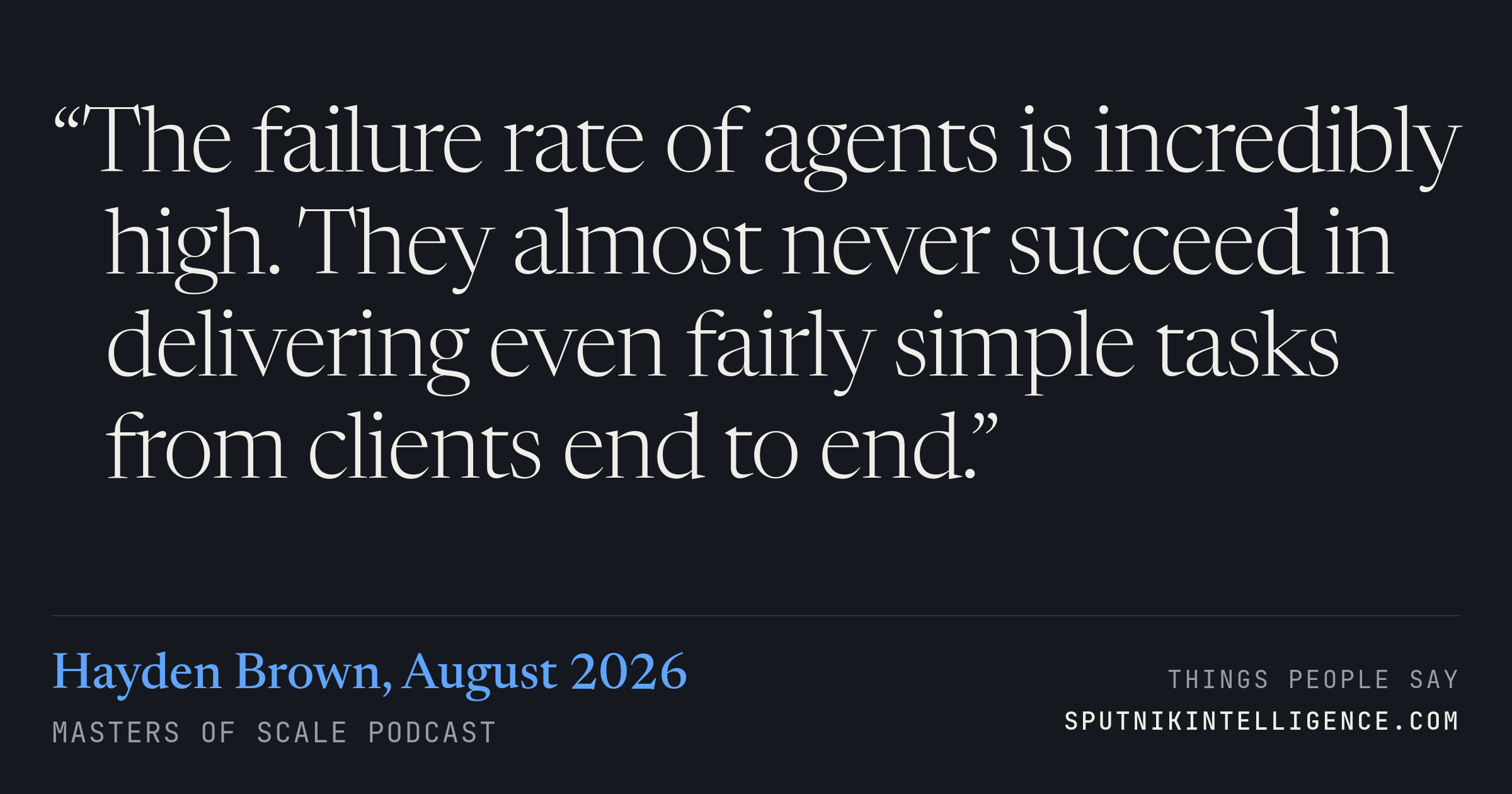 &ldquo;The failure rate of agents is incredibly high. They almost never succeed in delivering even fairly simple tasks from clients end to end.&rdquo; — Hayden Brown, Masters of Scale