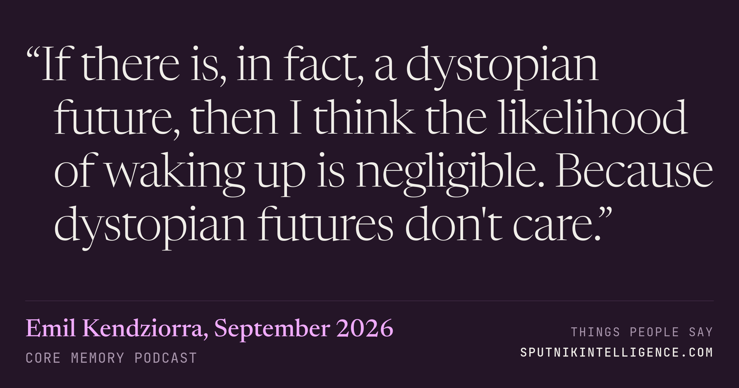 &ldquo;If there is, in fact, a dystopian future, then I think the likelihood of waking up is negligible. Because dystopian futures don't care.&rdquo; — Emil Kendziorra, Core Memory