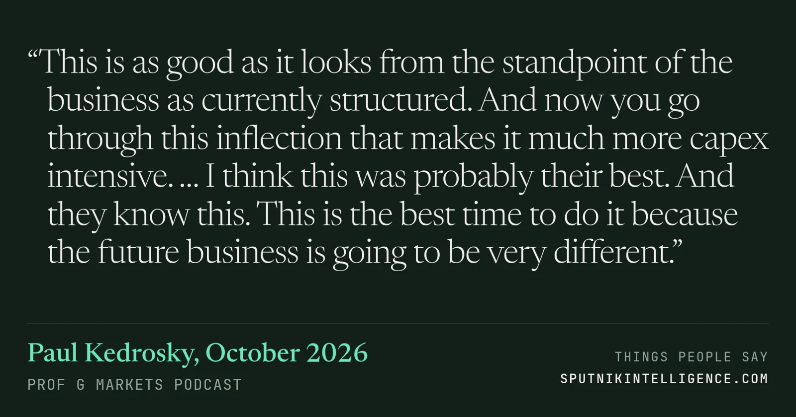 &ldquo;This is as good as it looks from the standpoint of the business as currently structured. And now you go through this inflection that makes it much more capex intensive. … I think this was probably their best. And they know this. This is the best time to do it because the future business is going to be very different.&rdquo; — Paul Kedrosky, Prof G Markets
