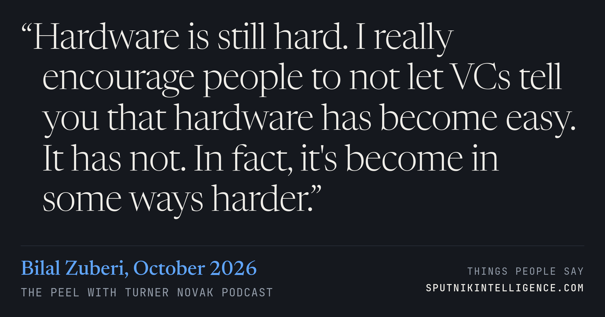 &ldquo;Hardware is still hard. I really encourage people to not let VCs tell you that hardware has become easy. It has not. In fact, it's become in some ways harder.&rdquo; — Bilal Zuberi, The Peel with Turner Novak