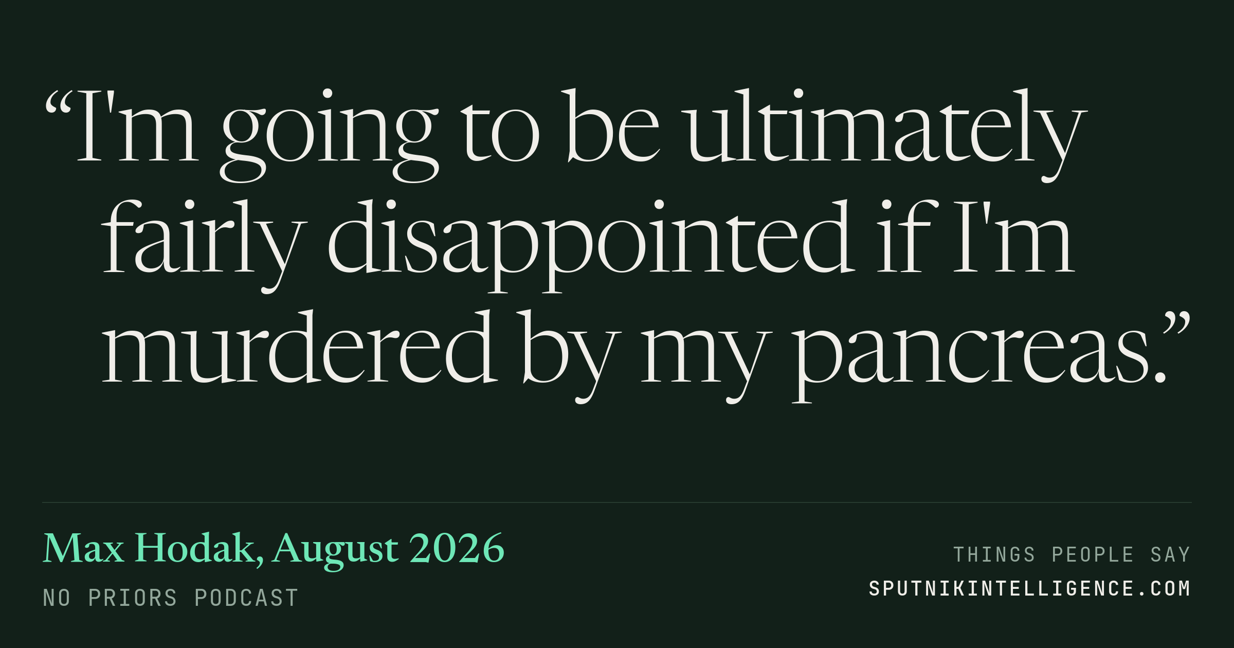 &ldquo;I'm going to be ultimately fairly disappointed if I'm murdered by my pancreas.&rdquo; — Max Hodak, No Priors