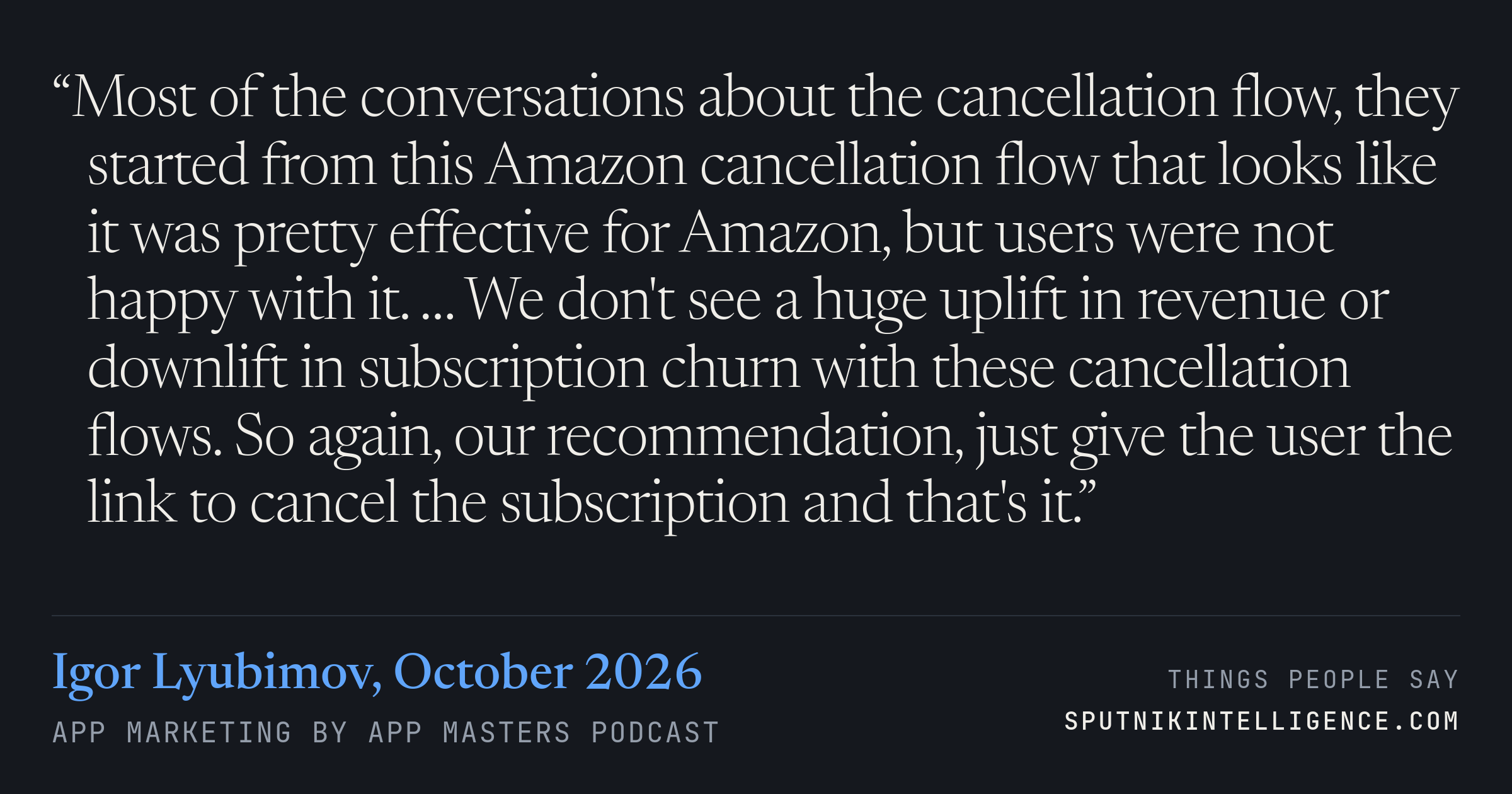 &ldquo;Most of the conversations about the cancellation flow, they started from this Amazon cancellation flow that looks like it was pretty effective for Amazon, but users were not happy with it. … We don't see a huge uplift in revenue or downlift in subscription churn with these cancellation flows. So again, our recommendation, just give the user the link to cancel the subscription and that's it.&rdquo; — Igor Lyubimov, App Marketing by App Masters