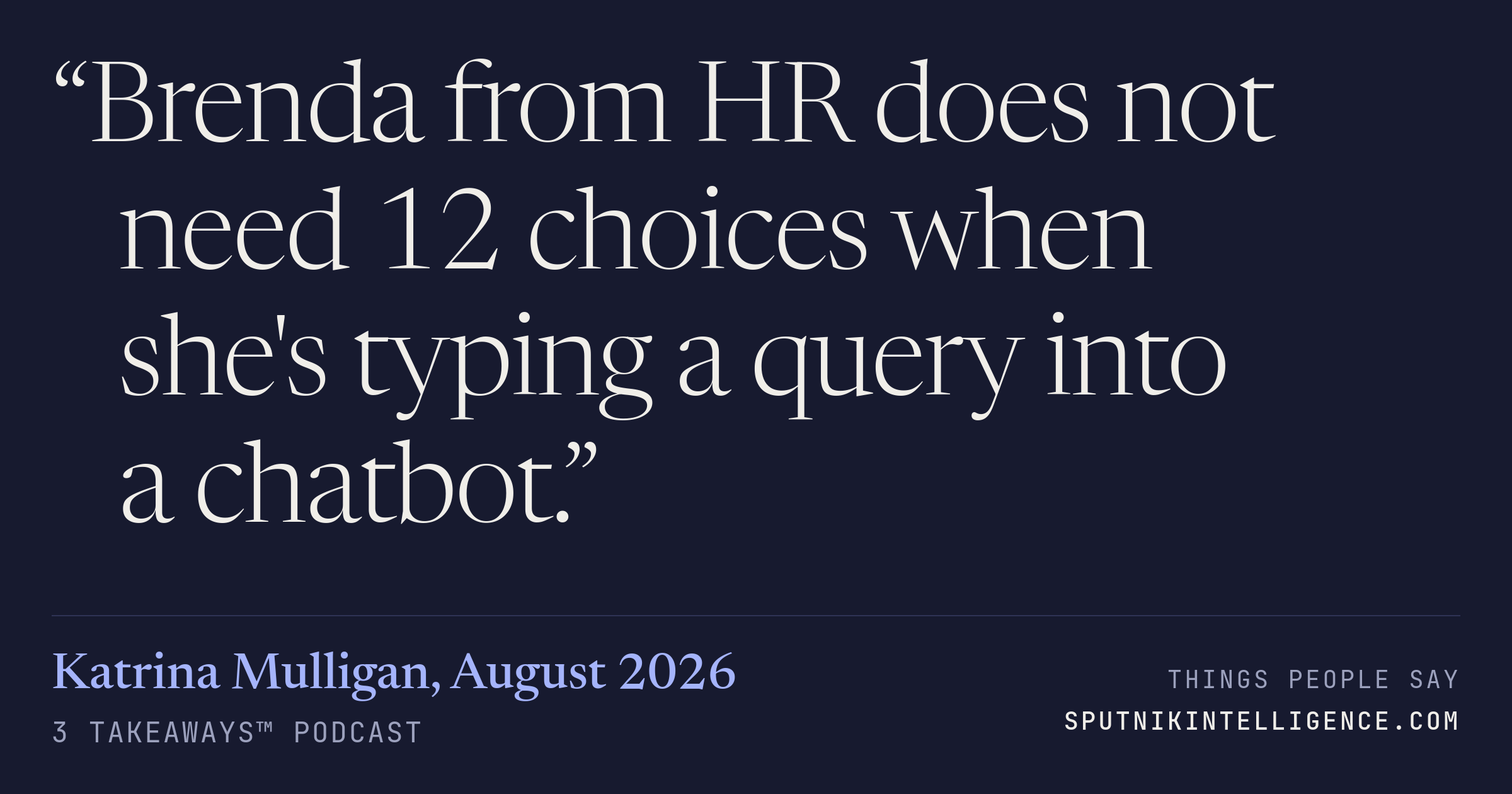 &ldquo;Brenda from HR does not need 12 choices when she's typing a query into a chatbot.&rdquo; — Katrina Mulligan, 3 Takeaways™