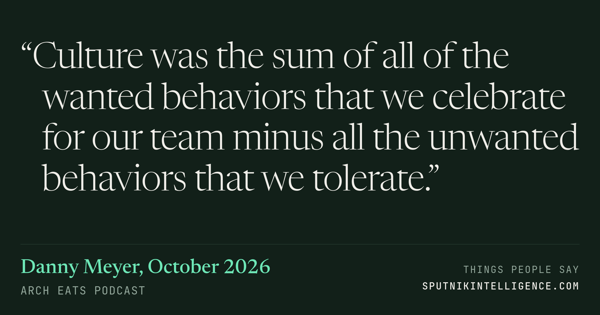 &ldquo;Culture was the sum of all of the wanted behaviors that we celebrate for our team minus all the unwanted behaviors that we tolerate.&rdquo; — Danny Meyer, Arch Eats