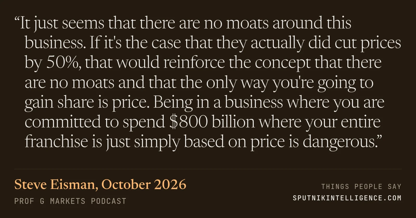 &ldquo;It just seems that there are no moats around this business. If it's the case that they actually did cut prices by 50%, that would reinforce the concept that there are no moats and that the only way you're going to gain share is price. Being in a business where you are committed to spend $800 billion where your entire franchise is just simply based on price is dangerous.&rdquo; — Steve Eisman, Prof G Markets