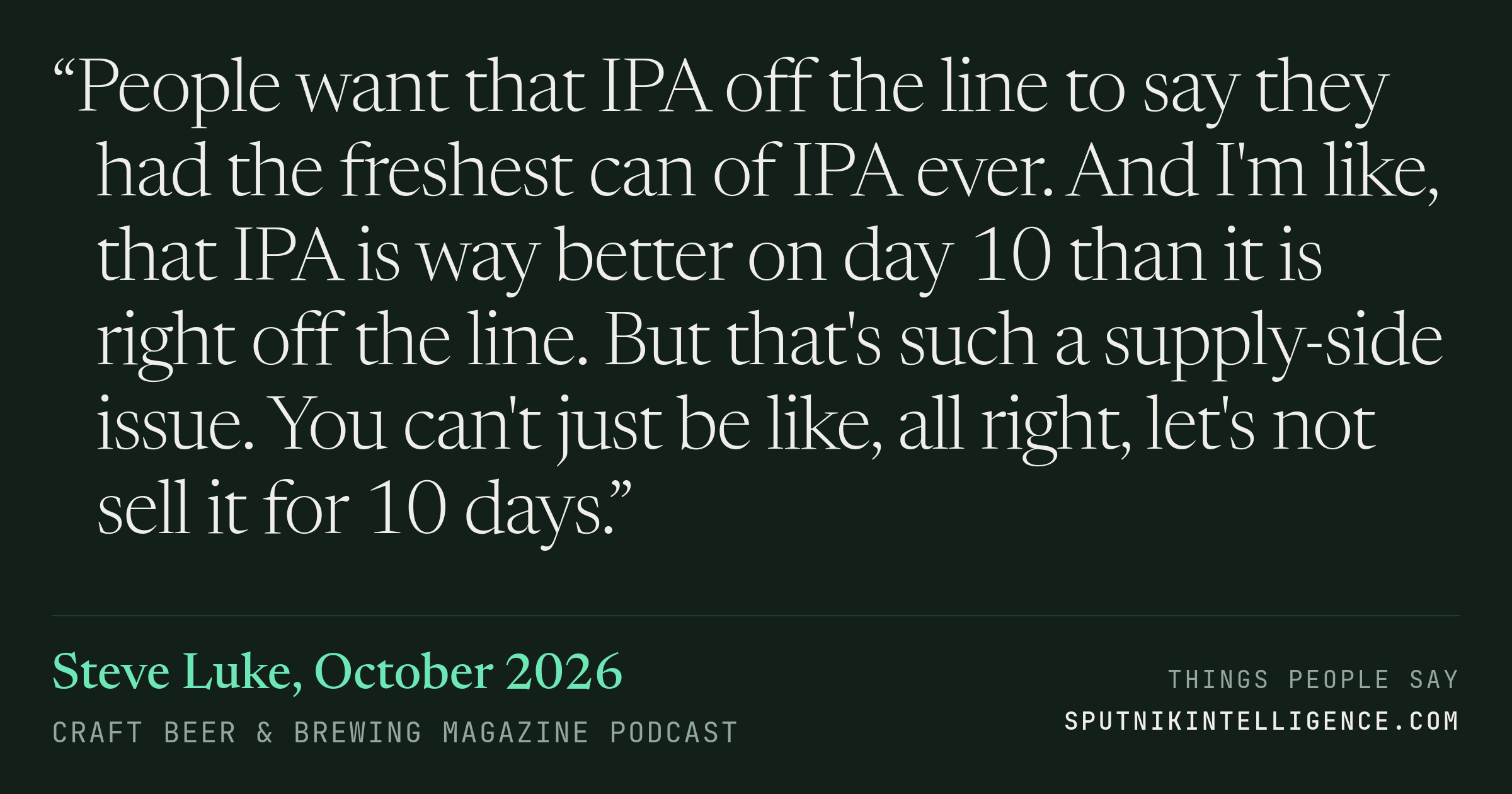 &ldquo;People want that IPA off the line to say they had the freshest can of IPA ever. And I'm like, that IPA is way better on day 10 than it is right off the line. But that's such a supply-side issue. You can't just be like, all right, let's not sell it for 10 days.&rdquo; — Steve Luke, Craft Beer & Brewing Magazine Podcast