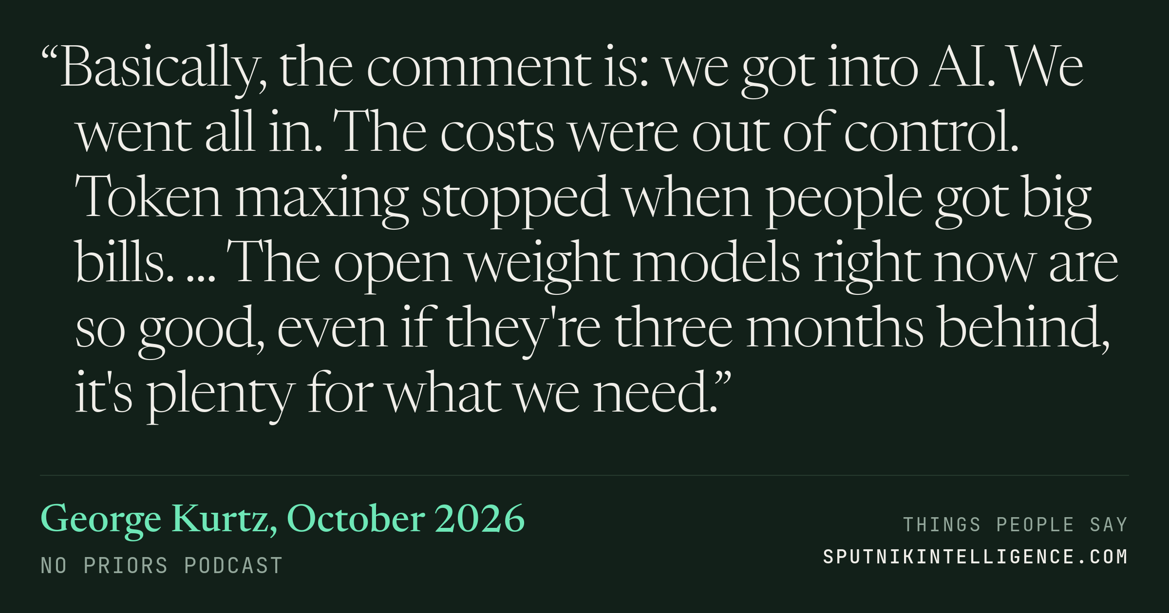 &ldquo;Basically, the comment is: we got into AI. We went all in. The costs were out of control. Token maxing stopped when people got big bills. ... The open weight models right now are so good, even if they're three months behind, it's plenty for what we need.&rdquo; — George Kurtz, No Priors