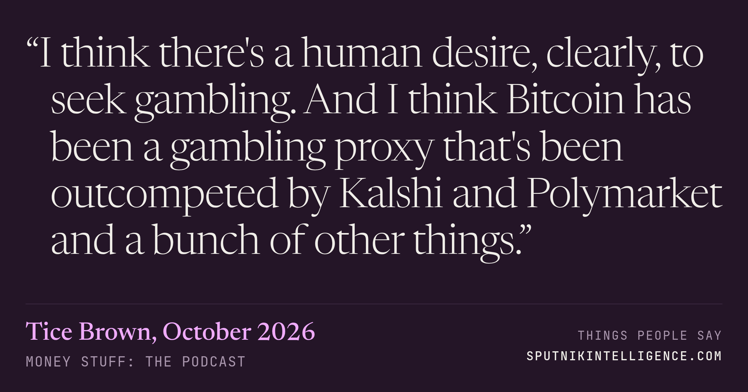 &ldquo;I think there's a human desire, clearly, to seek gambling. And I think Bitcoin has been a gambling proxy that's been outcompeted by Kalshi and Polymarket and a bunch of other things.&rdquo; — Tice Brown, Money Stuff: The Podcast