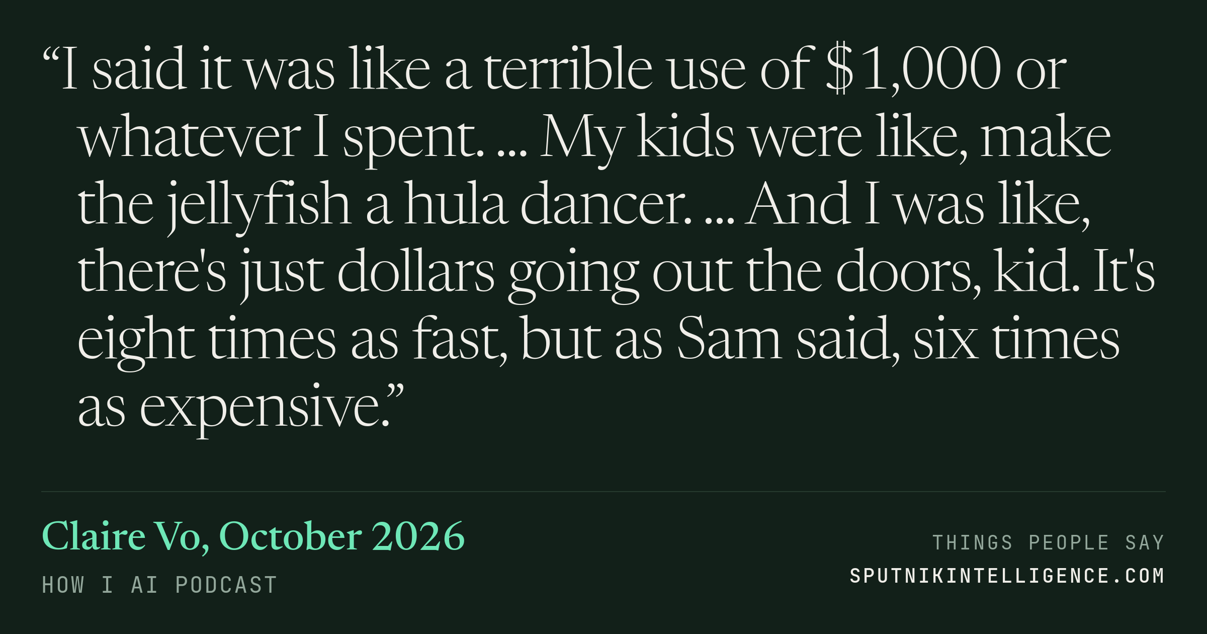 &ldquo;I said it was like a terrible use of $1,000 or whatever I spent. ... My kids were like, make the jellyfish a hula dancer. ... And I was like, there's just dollars going out the doors, kid. It's eight times as fast, but as Sam said, six times as expensive.&rdquo; — Claire Vo, How I AI