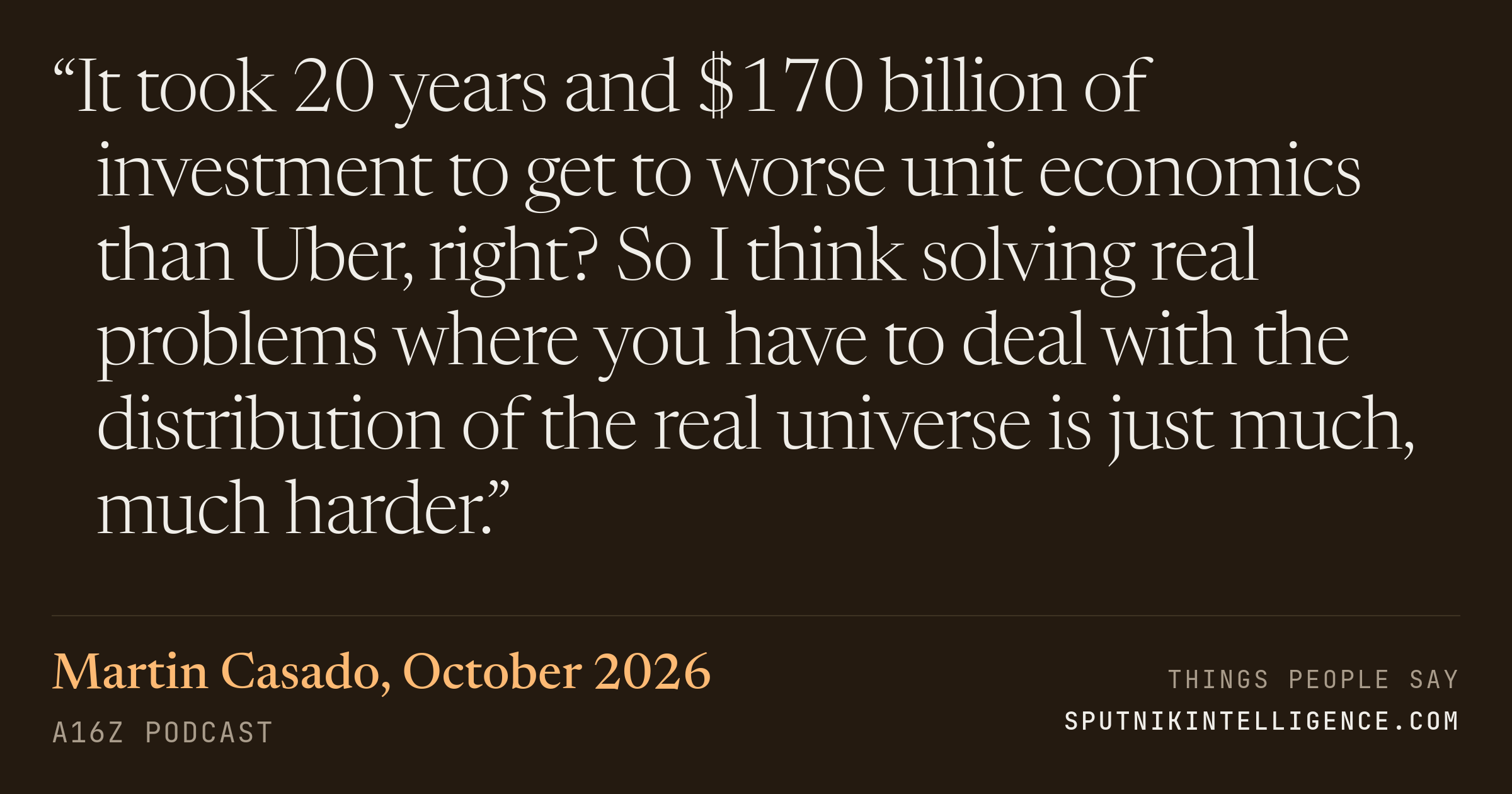 &ldquo;It took 20 years and $170 billion of investment to get to worse unit economics than Uber, right? So I think solving real problems where you have to deal with the distribution of the real universe is just much, much harder.&rdquo; — Martin Casado, a16z Podcast