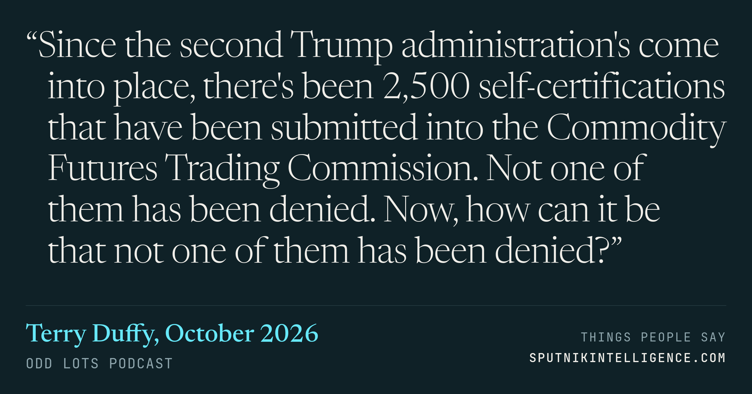 &ldquo;Since the second Trump administration's come into place, there's been 2,500 self-certifications that have been submitted into the Commodity Futures Trading Commission. Not one of them has been denied. Now, how can it be that not one of them has been denied?&rdquo; — Terry Duffy, Odd Lots