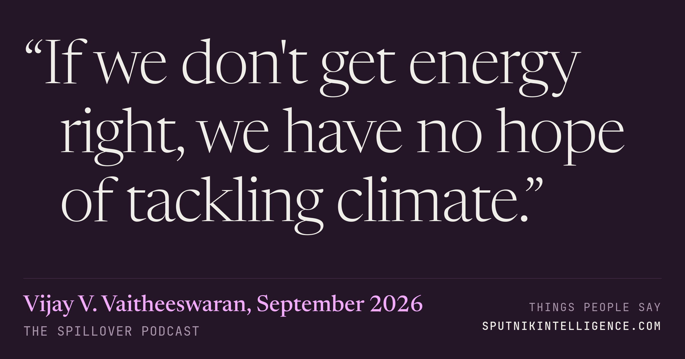 &ldquo;If we don't get energy right, we have no hope of tackling climate.&rdquo; — Vijay V. Vaitheeswaran, The Spillover