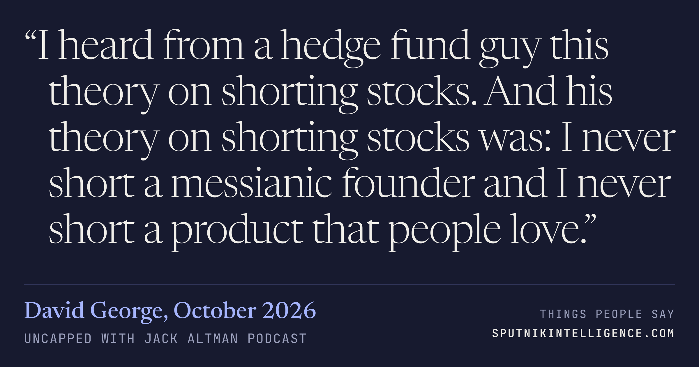 &ldquo;I heard from a hedge fund guy this theory on shorting stocks. And his theory on shorting stocks was: I never short a messianic founder and I never short a product that people love.&rdquo; — David George, Uncapped with Jack Altman