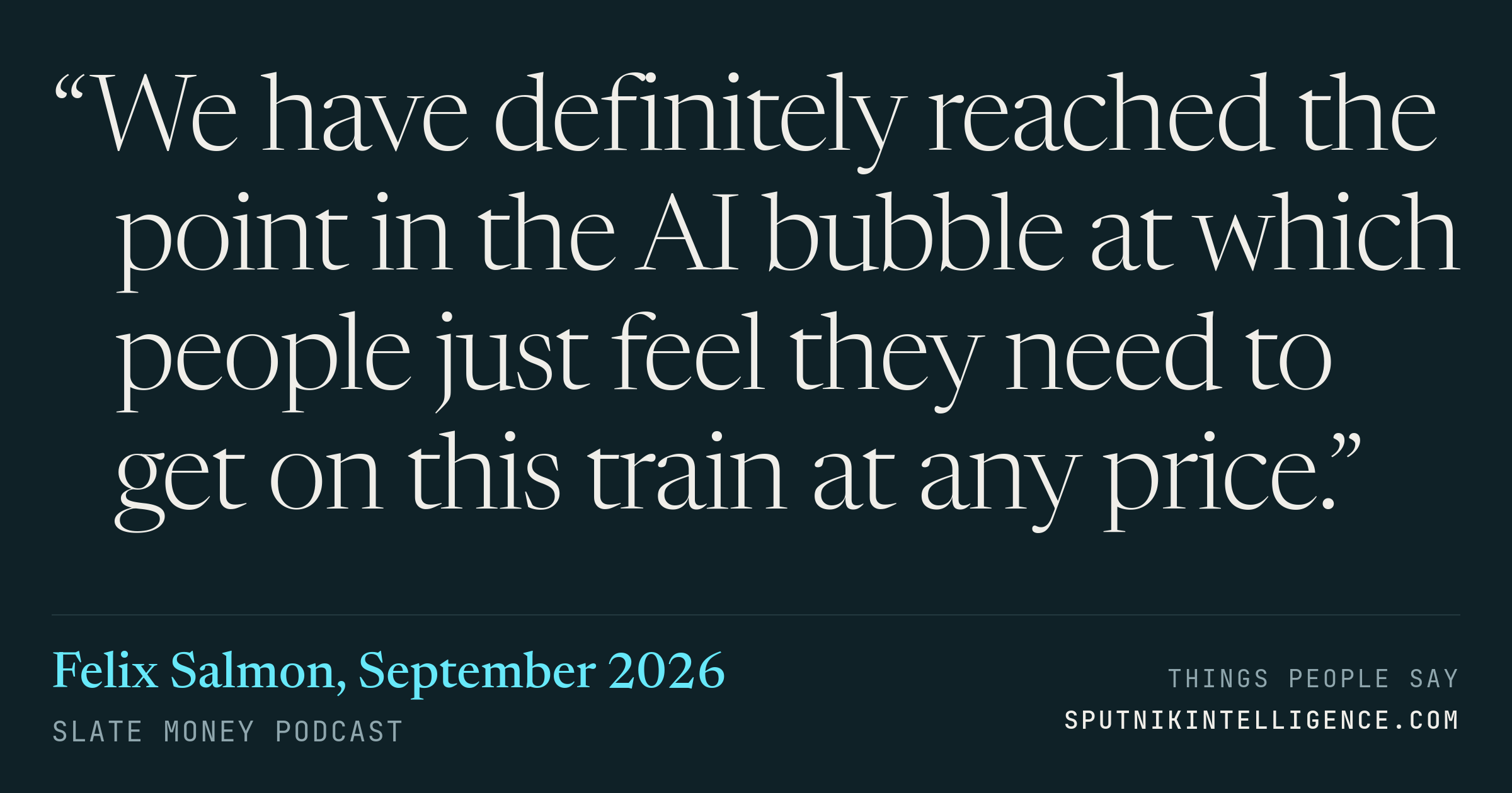 &ldquo;We have definitely reached the point in the AI bubble at which people just feel they need to get on this train at any price.&rdquo; — Felix Salmon, Slate Money