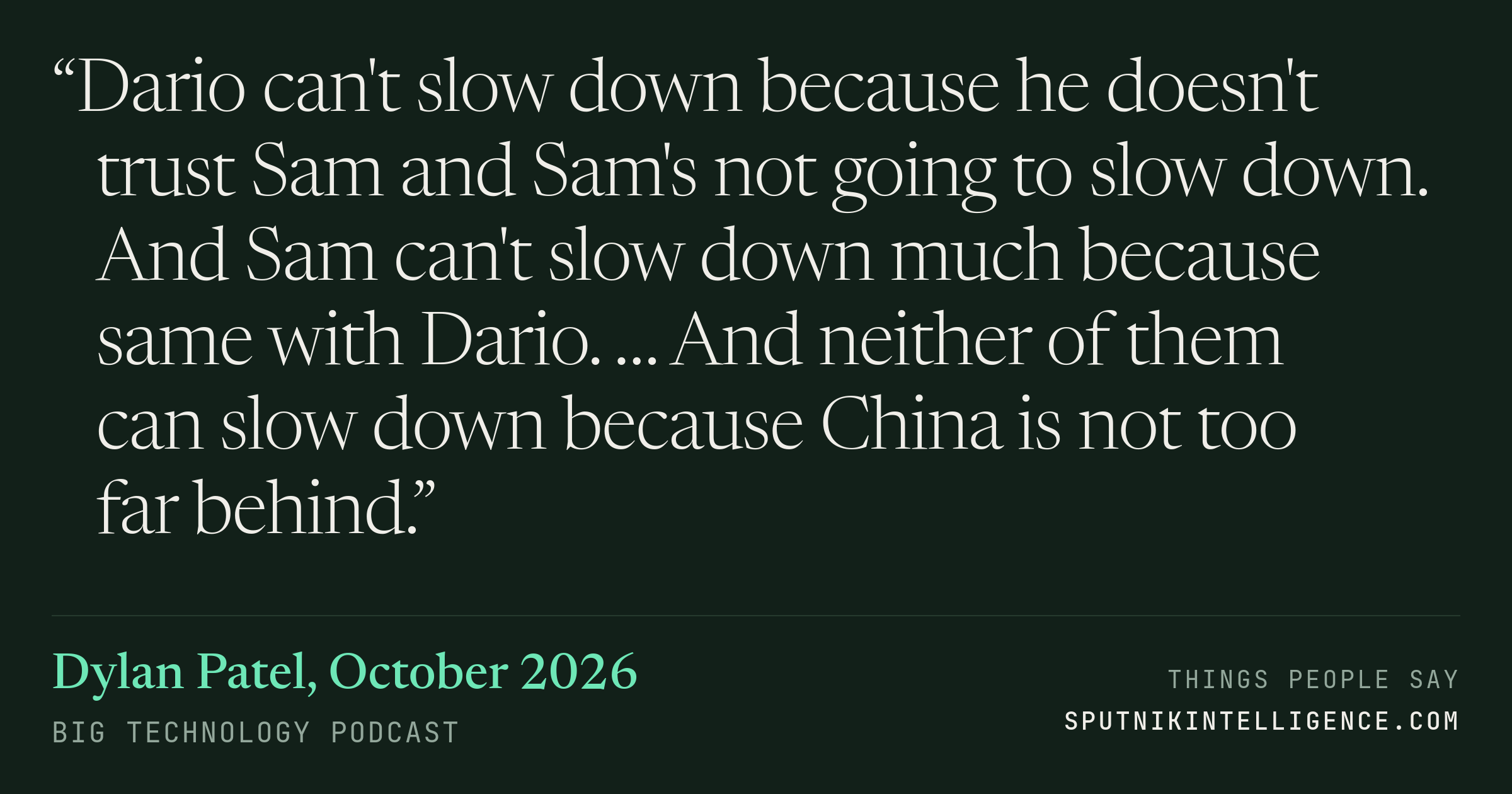 &ldquo;Dario can't slow down because he doesn't trust Sam and Sam's not going to slow down. And Sam can't slow down much because same with Dario. … And neither of them can slow down because China is not too far behind.&rdquo; — Dylan Patel, Big Technology