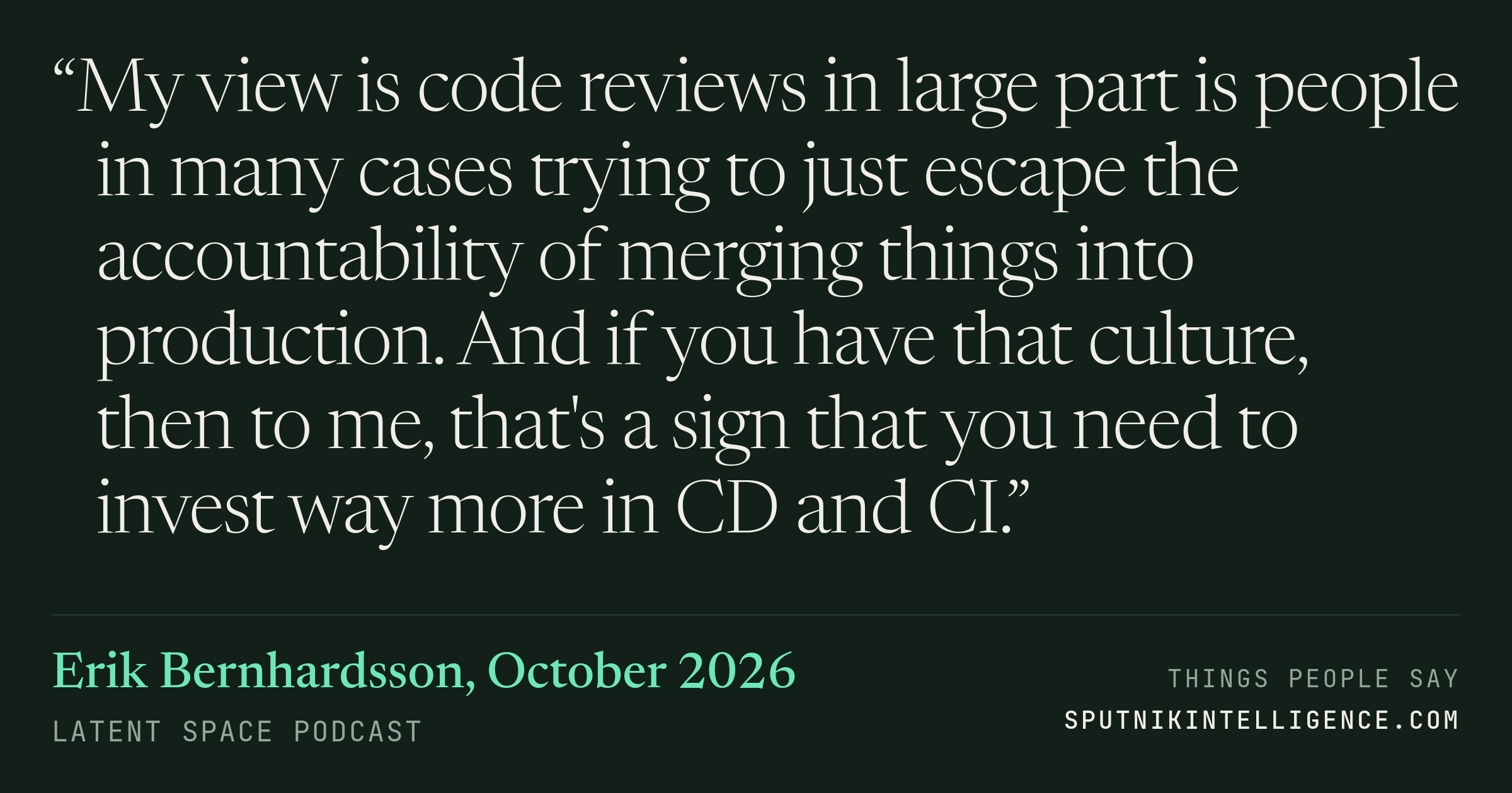 &ldquo;My view is code reviews in large part is people in many cases trying to just escape the accountability of merging things into production. And if you have that culture, then to me, that's a sign that you need to invest way more in CD and CI.&rdquo; — Erik Bernhardsson, Latent Space