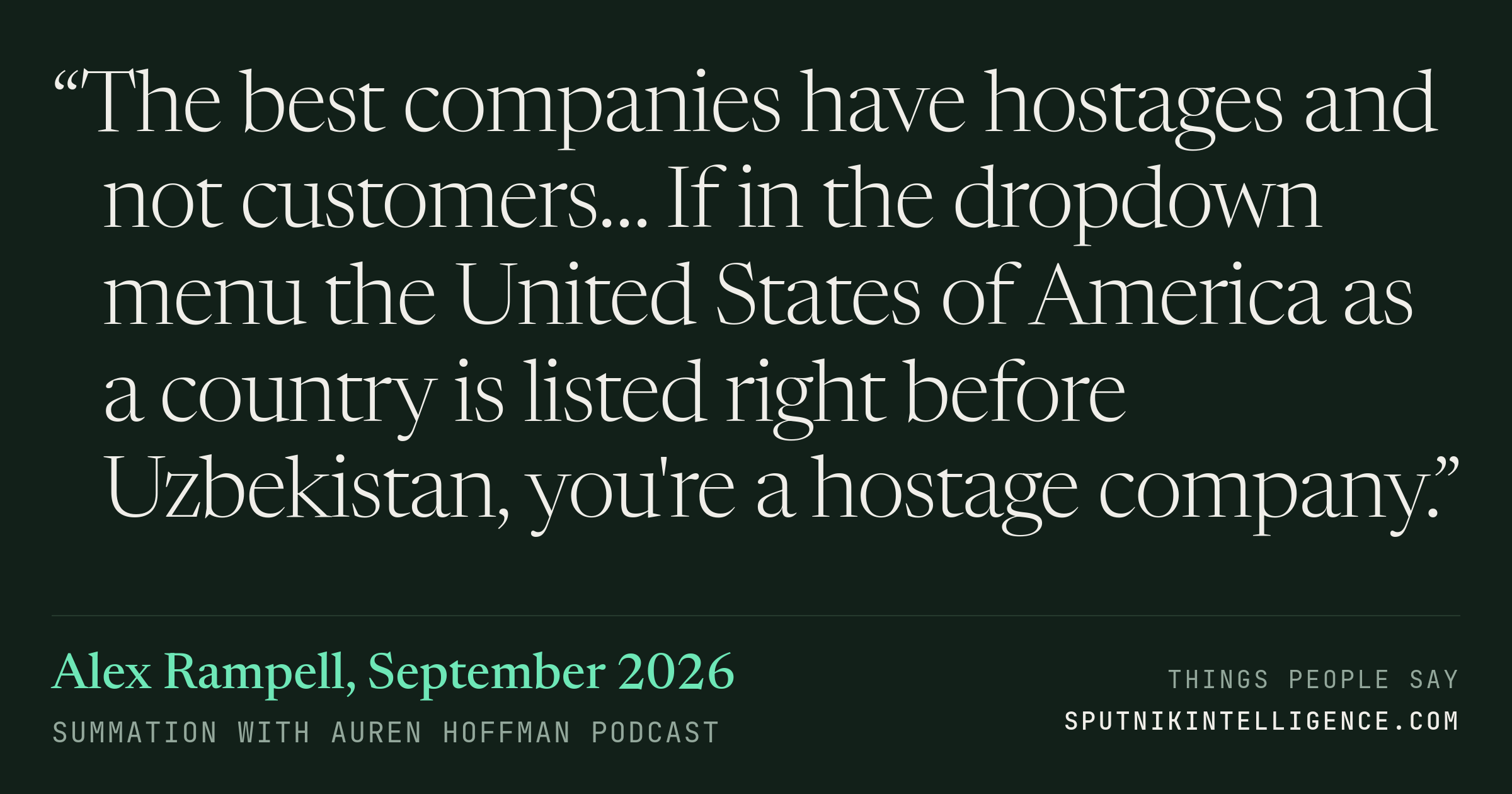 &ldquo;The best companies have hostages and not customers… If in the dropdown menu the United States of America as a country is listed right before Uzbekistan, you're a hostage company.&rdquo; — Alex Rampell, Summation with Auren Hoffman