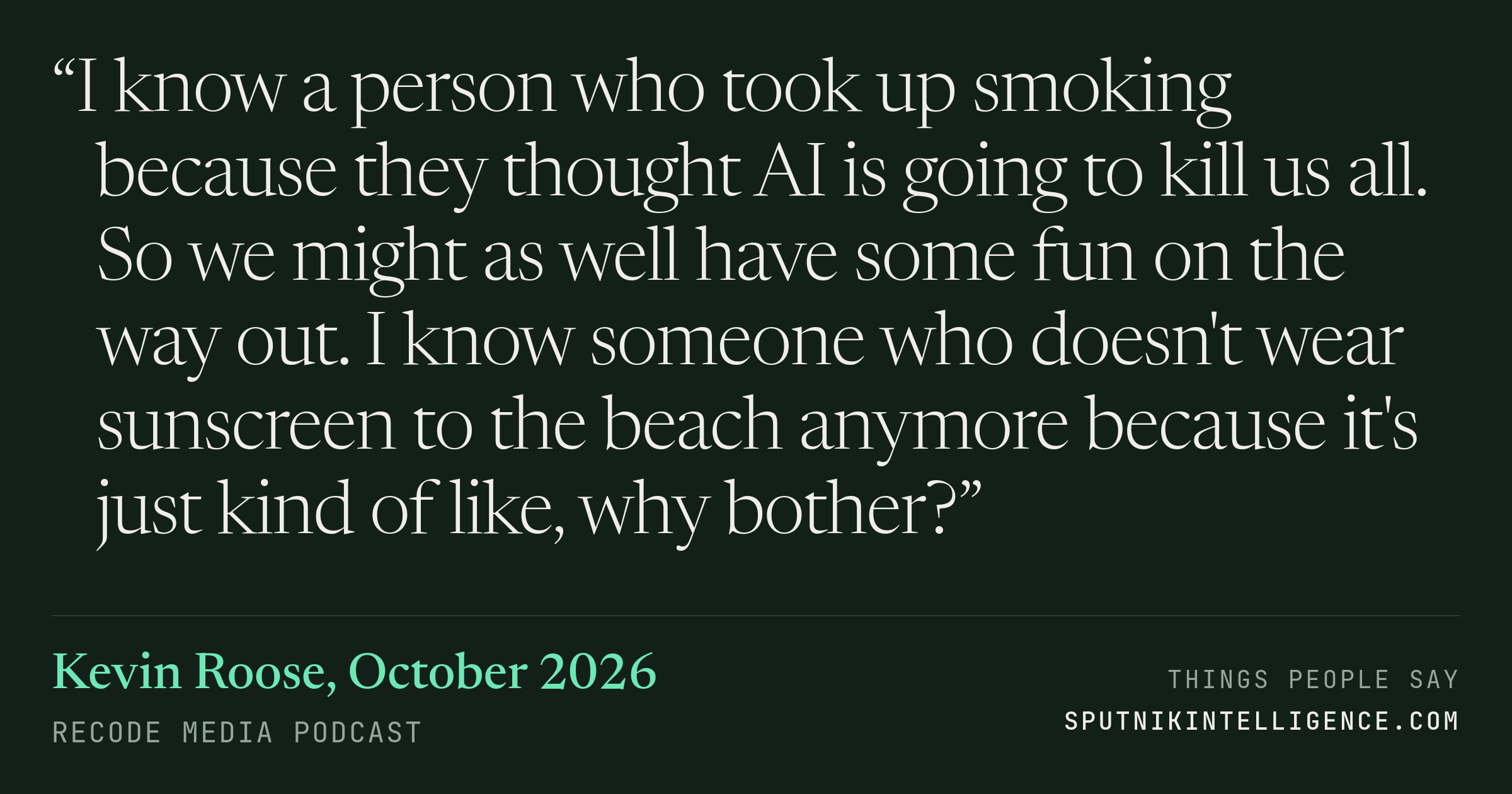 &ldquo;I know a person who took up smoking because they thought AI is going to kill us all. So we might as well have some fun on the way out. I know someone who doesn't wear sunscreen to the beach anymore because it's just kind of like, why bother?&rdquo; — Kevin Roose, Recode Media