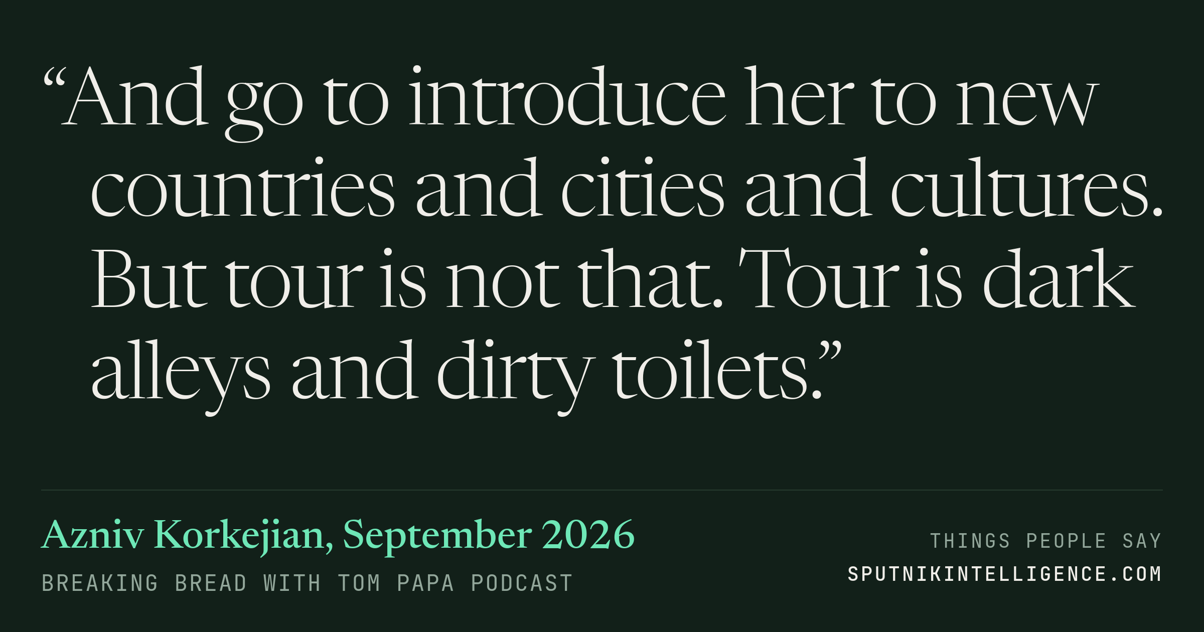 &ldquo;And go to introduce her to new countries and cities and cultures. But tour is not that. Tour is dark alleys and dirty toilets.&rdquo; — Azniv Korkejian, Breaking Bread with Tom Papa