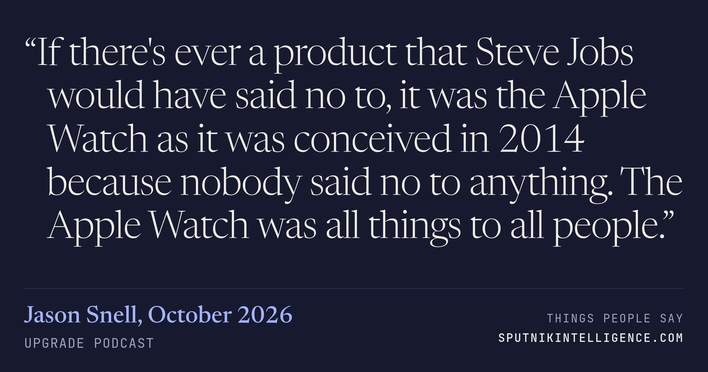 &ldquo;If there's ever a product that Steve Jobs would have said no to, it was the Apple Watch as it was conceived in 2014 because nobody said no to anything. The Apple Watch was all things to all people.&rdquo; — Jason Snell, Upgrade