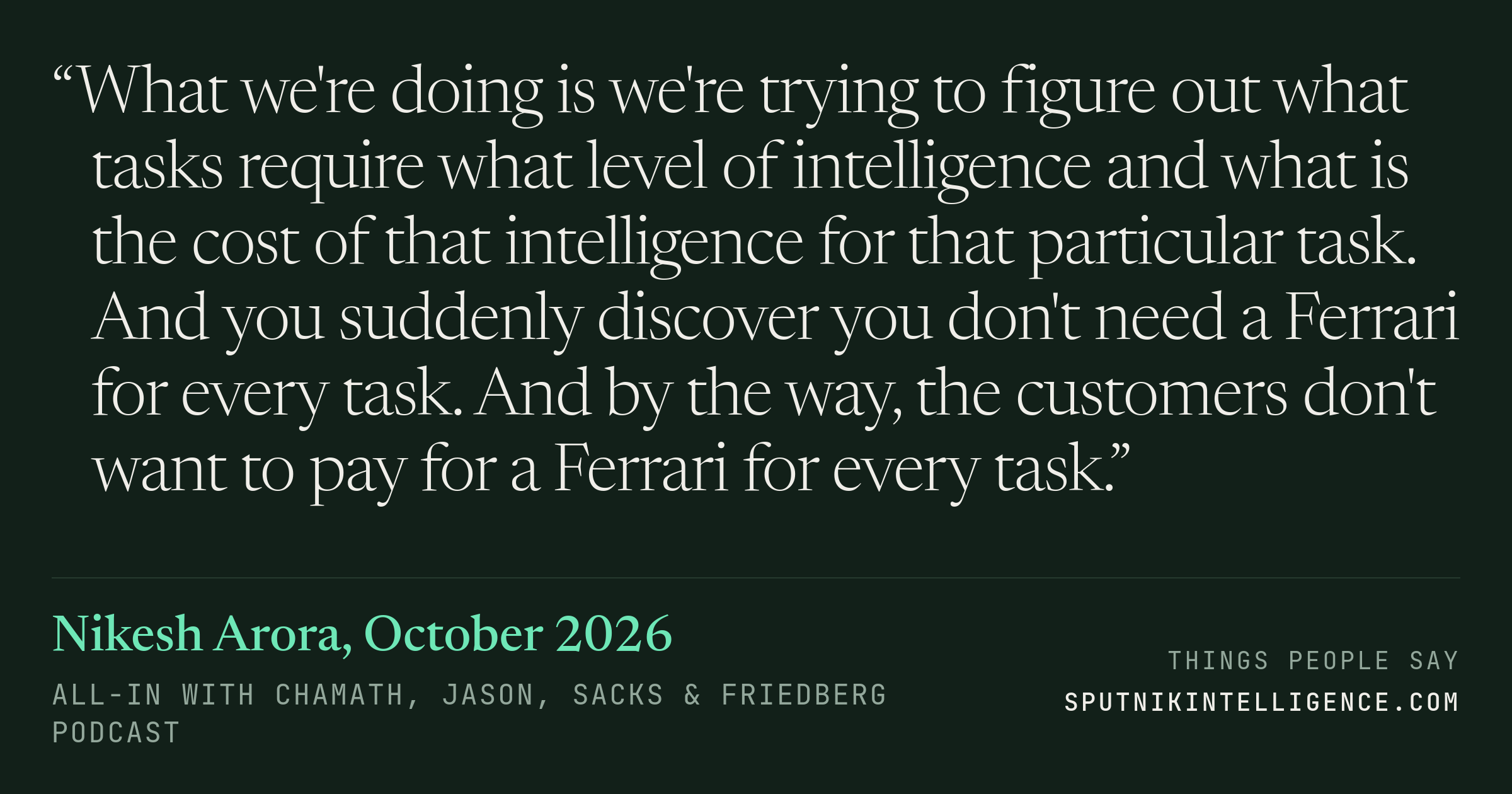 &ldquo;What we're doing is we're trying to figure out what tasks require what level of intelligence and what is the cost of that intelligence for that particular task. And you suddenly discover you don't need a Ferrari for every task. And by the way, the customers don't want to pay for a Ferrari for every task.&rdquo; — Nikesh Arora, All-In with Chamath, Jason, Sacks & Friedberg