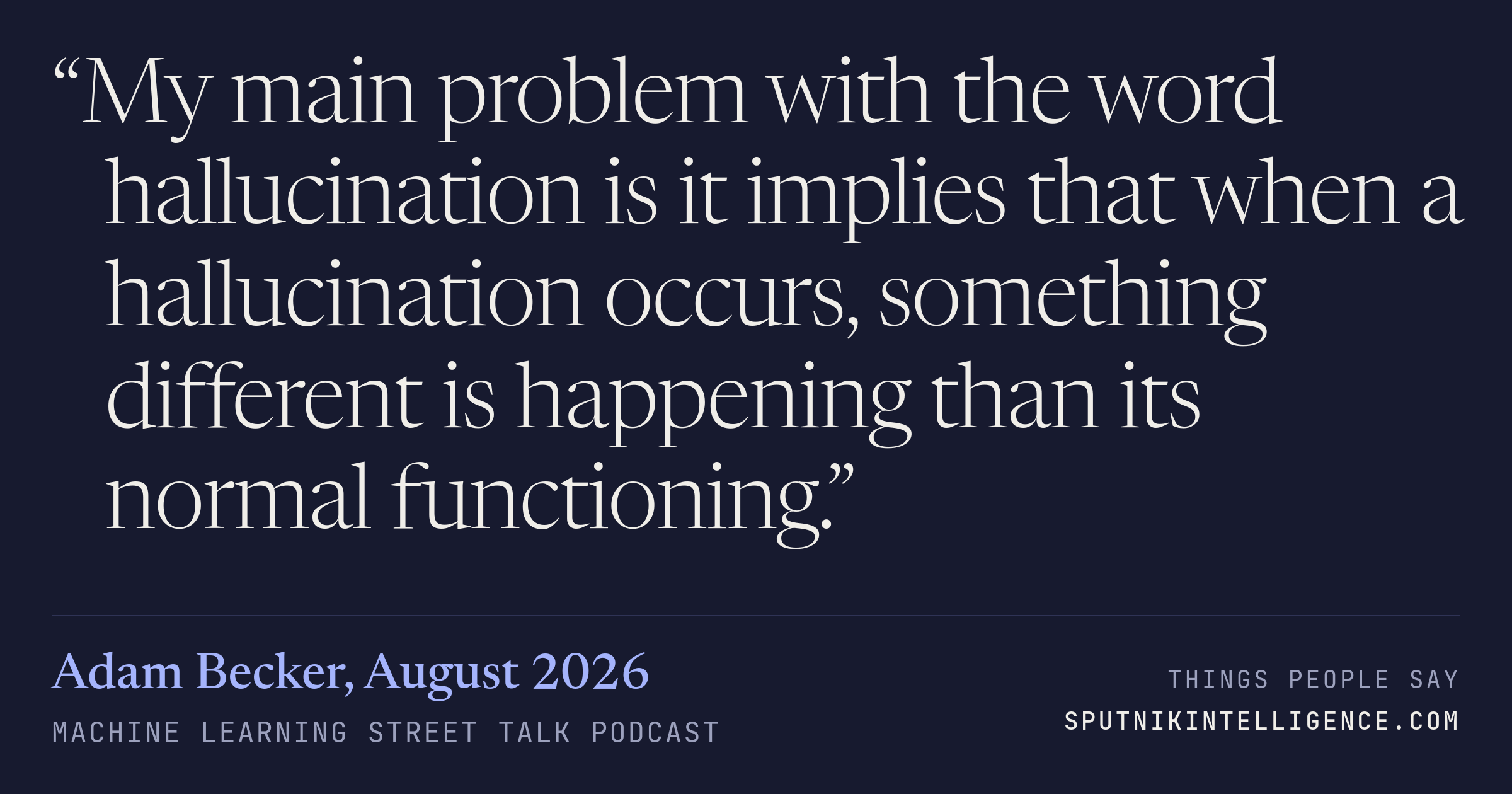 &ldquo;My main problem with the word hallucination is it implies that when a hallucination occurs, something different is happening than its normal functioning.&rdquo; — Adam Becker, Machine Learning Street Talk