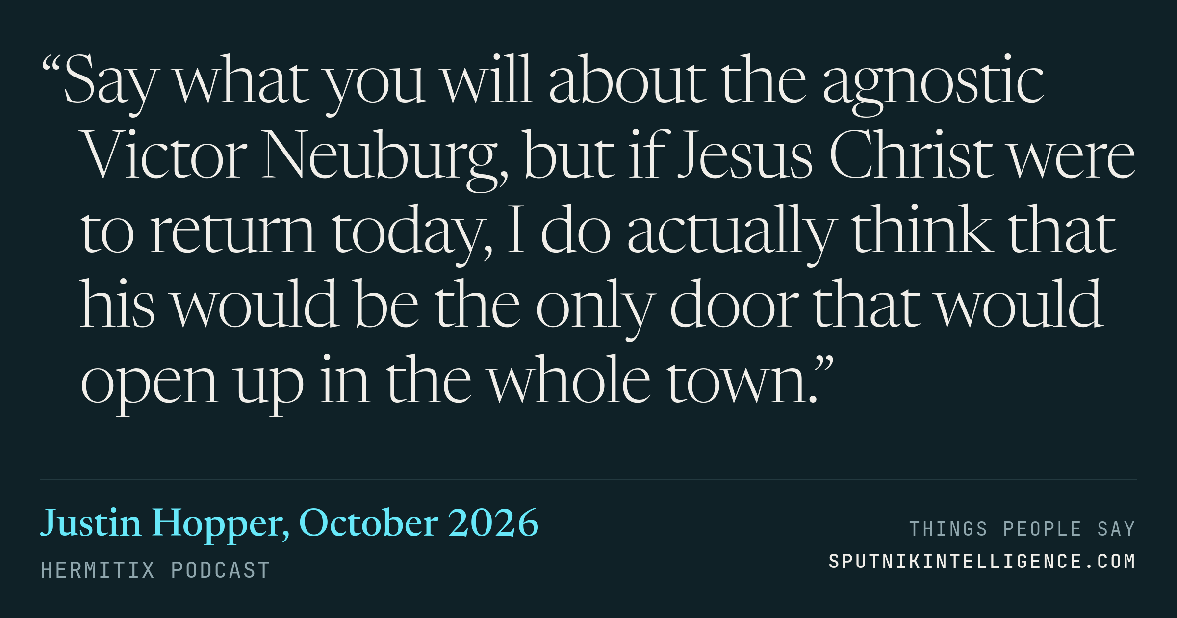 &ldquo;Say what you will about the agnostic Victor Neuburg, but if Jesus Christ were to return today, I do actually think that his would be the only door that would open up in the whole town.&rdquo; — Justin Hopper, Hermitix
