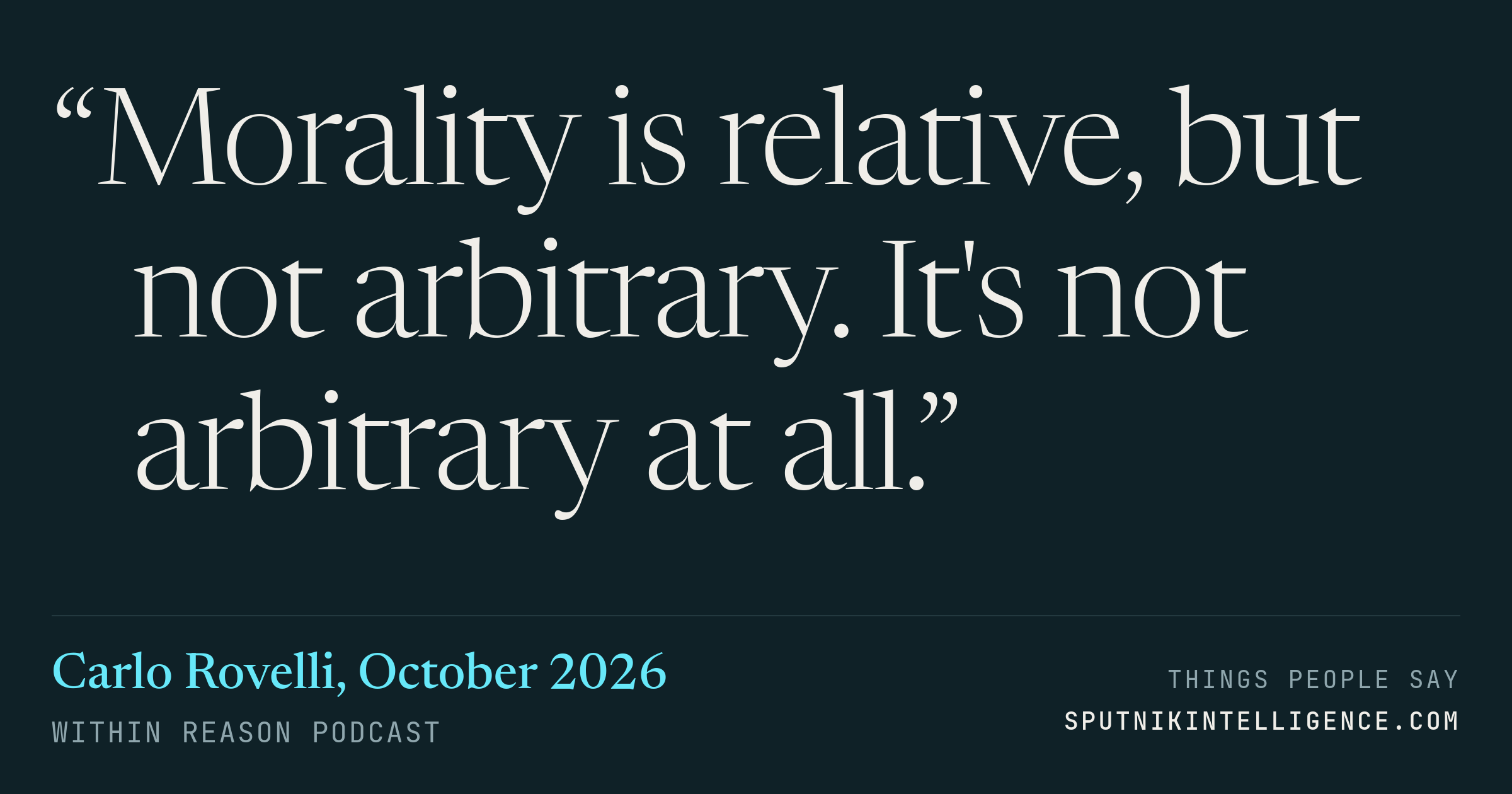 &ldquo;Morality is relative, but not arbitrary. It's not arbitrary at all.&rdquo; — Carlo Rovelli, Within Reason
