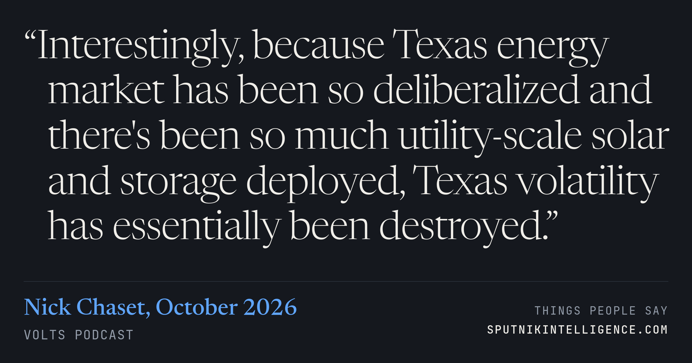 &ldquo;Interestingly, because Texas energy market has been so deliberalized and there's been so much utility-scale solar and storage deployed, Texas volatility has essentially been destroyed.&rdquo; — Nick Chaset, Volts