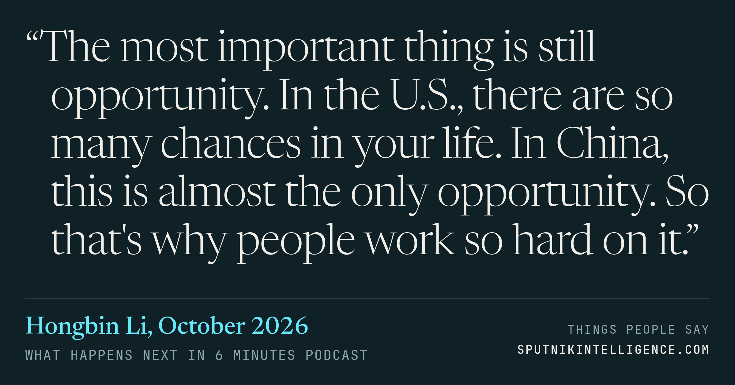 &ldquo;The most important thing is still opportunity. In the U.S., there are so many chances in your life. In China, this is almost the only opportunity. So that's why people work so hard on it.&rdquo; — Hongbin Li, What Happens Next in 6 Minutes