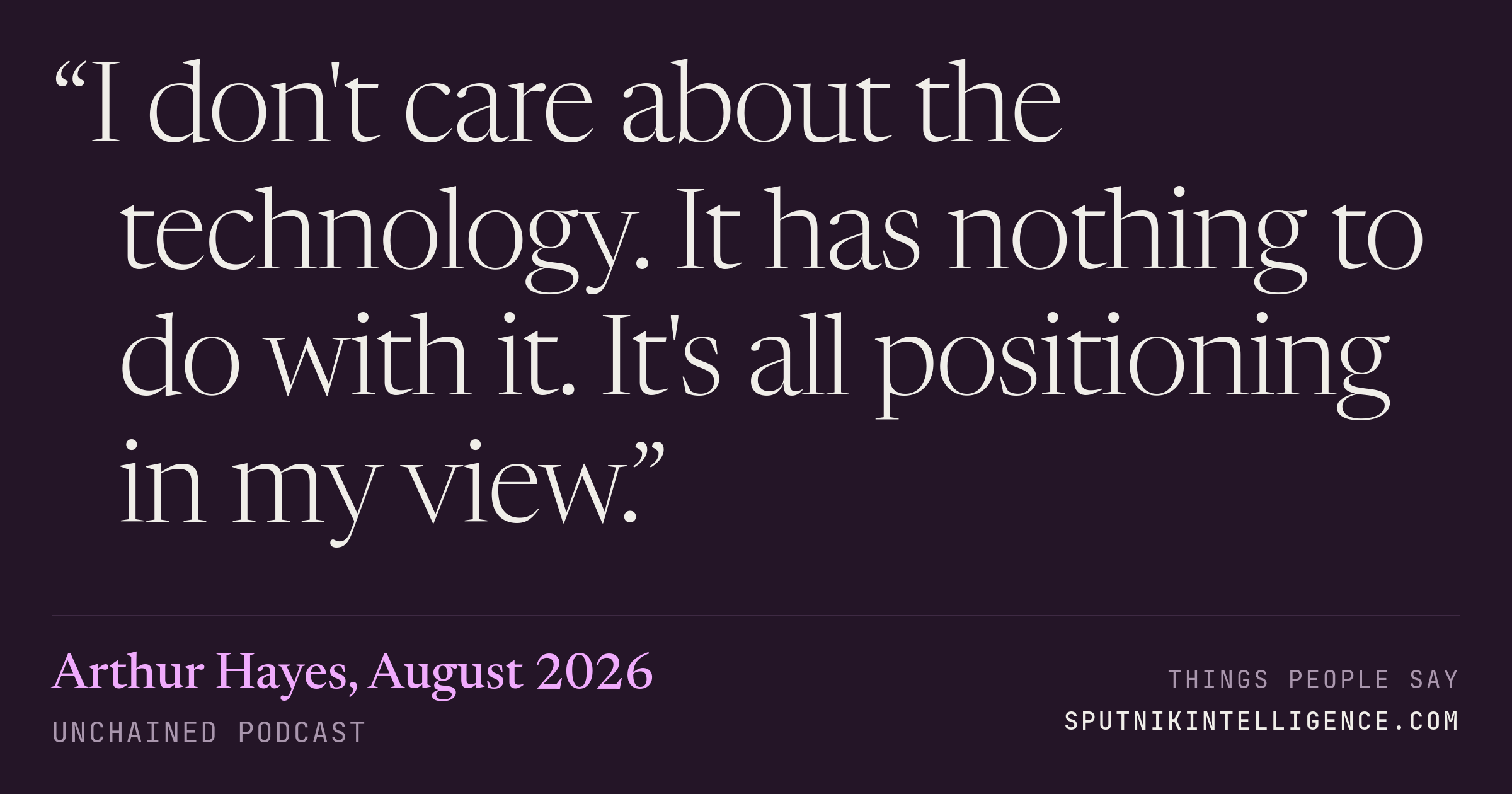 &ldquo;I don't care about the technology. It has nothing to do with it. It's all positioning in my view.&rdquo; — Arthur Hayes, Unchained