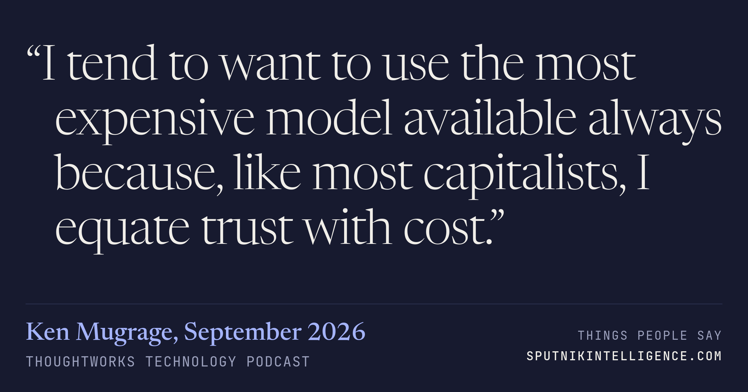 &ldquo;I tend to want to use the most expensive model available always because, like most capitalists, I equate trust with cost.&rdquo; — Ken Mugrage, Thoughtworks Technology Podcast