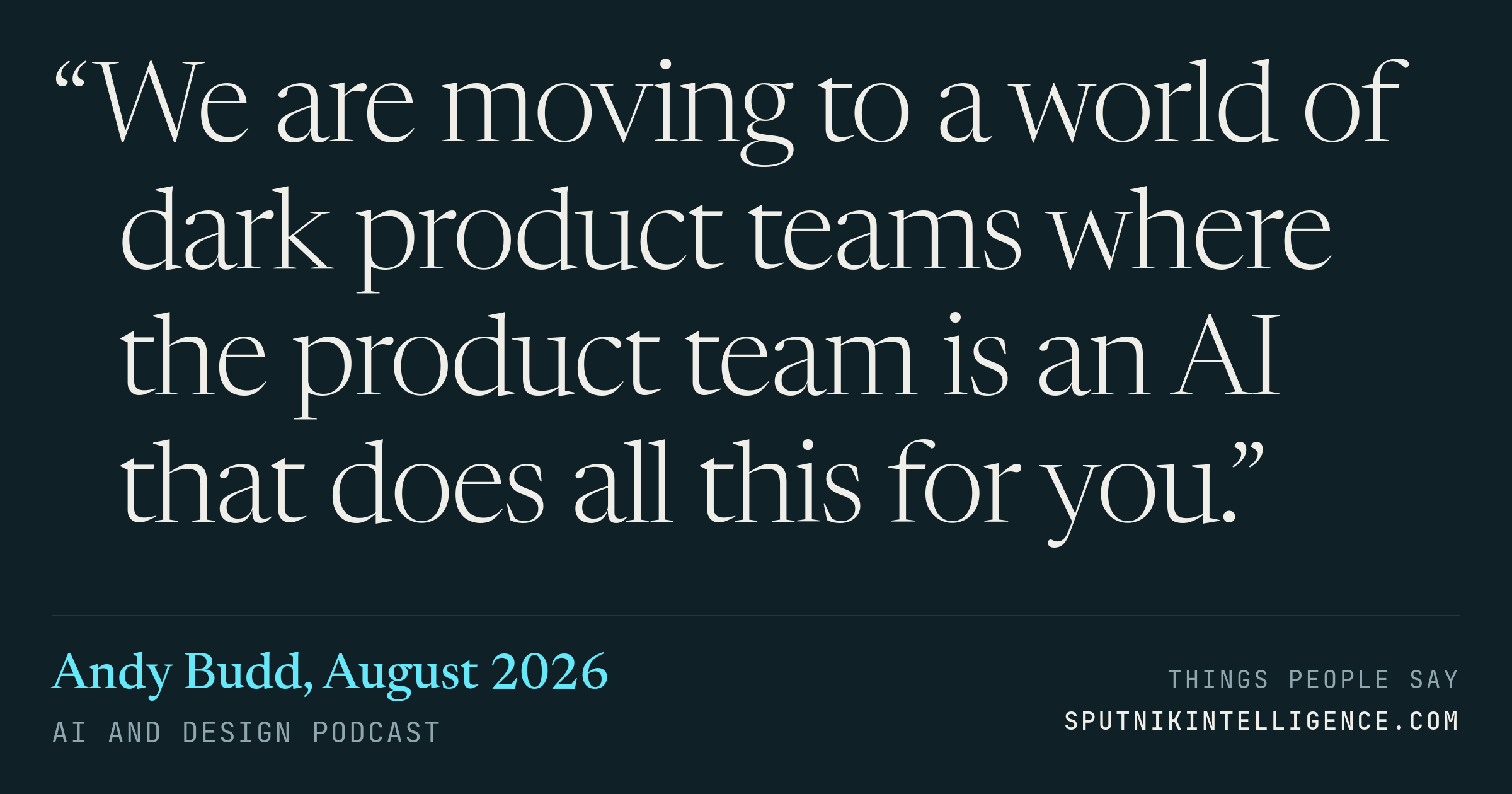 &ldquo;We are moving to a world of dark product teams where the product team is an AI that does all this for you.&rdquo; — Andy Budd, AI and Design