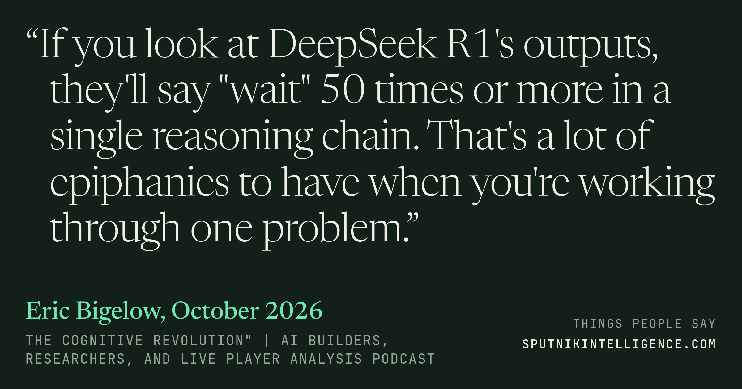 &ldquo;If you look at DeepSeek R1's outputs, they'll say "wait" 50 times or more in a single reasoning chain. That's a lot of epiphanies to have when you're working through one problem.&rdquo; — Eric Bigelow, The Cognitive Revolution" | AI Builders, Researchers, and Live Player Analysis