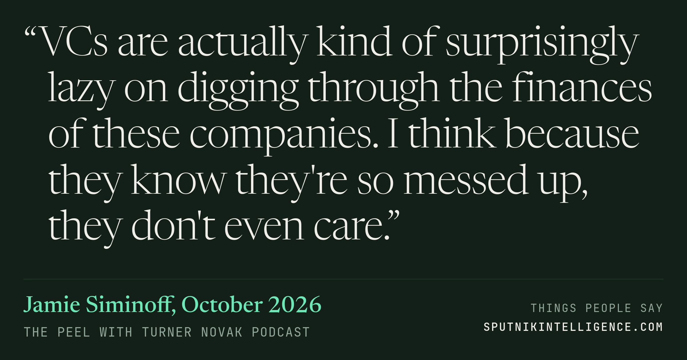 &ldquo;VCs are actually kind of surprisingly lazy on digging through the finances of these companies. I think because they know they're so messed up, they don't even care.&rdquo; — Jamie Siminoff, The Peel with Turner Novak
