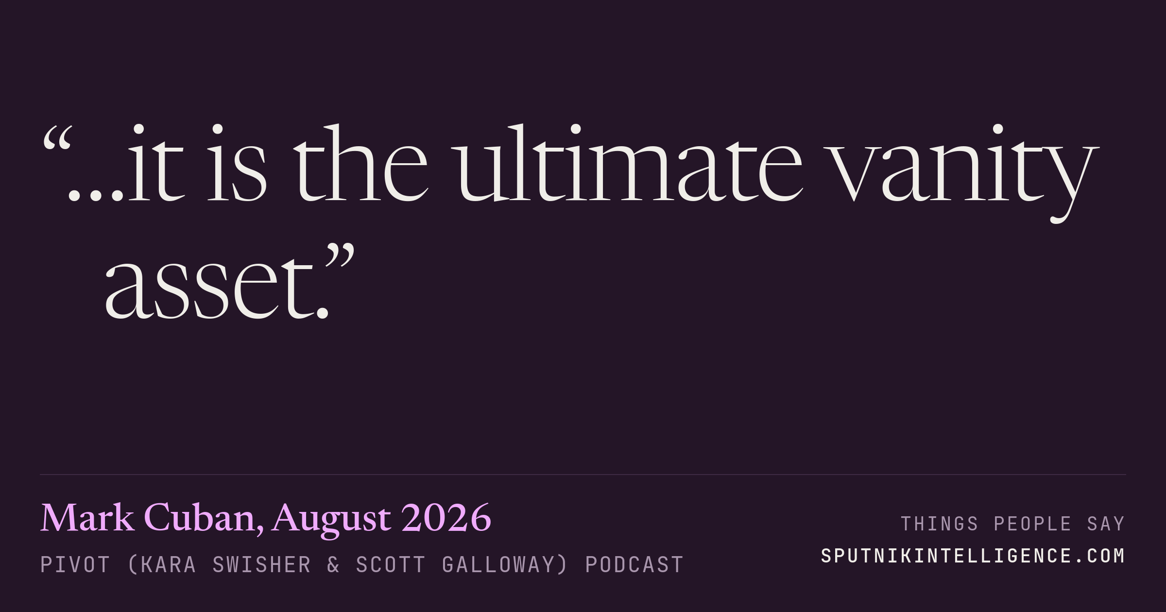 &ldquo;…it is the ultimate vanity asset.&rdquo; — Mark Cuban, Pivot (Kara Swisher & Scott Galloway)