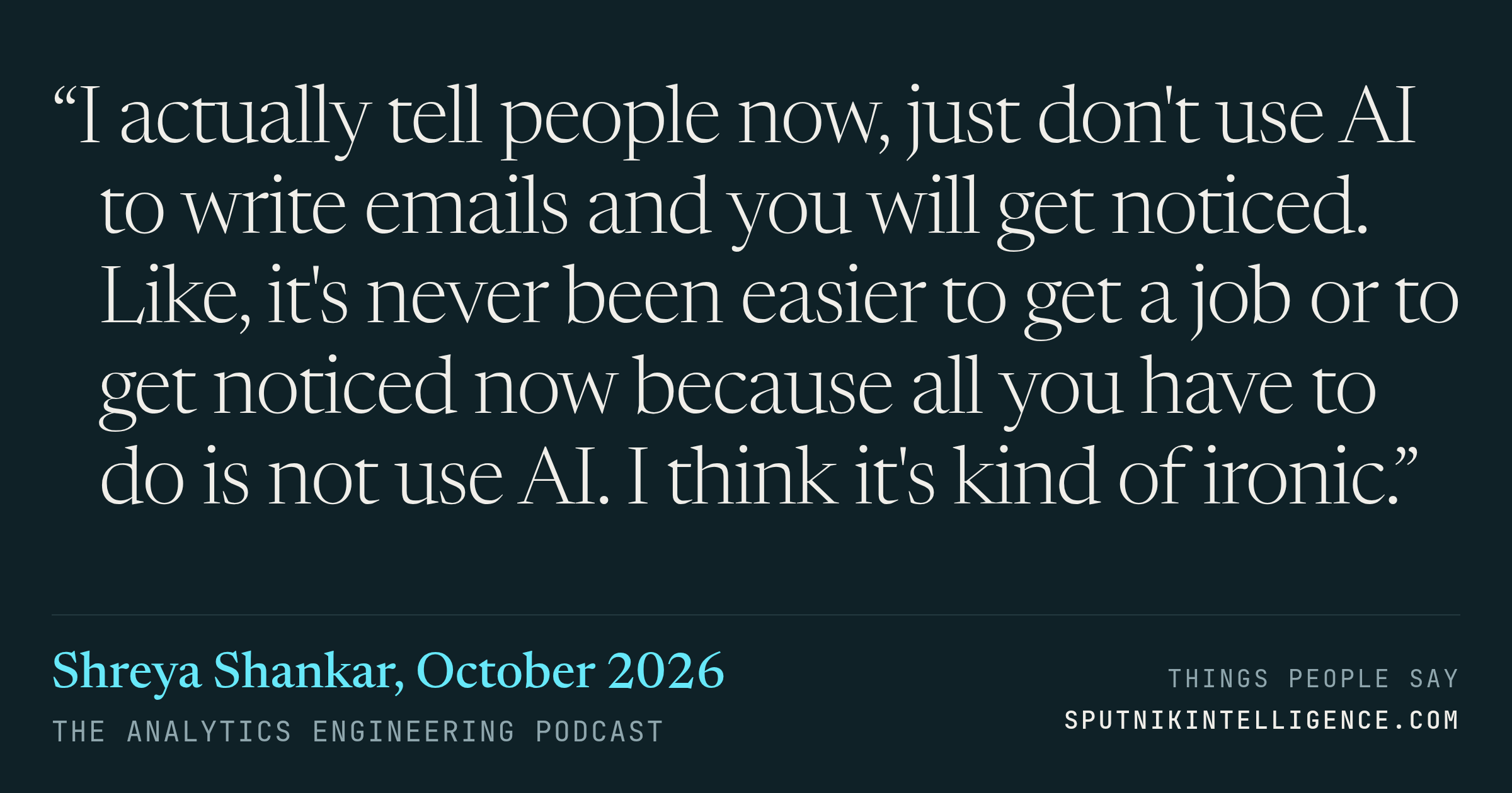 &ldquo;I actually tell people now, just don't use AI to write emails and you will get noticed. Like, it's never been easier to get a job or to get noticed now because all you have to do is not use AI. I think it's kind of ironic.&rdquo; — Shreya Shankar, The Analytics Engineering Podcast